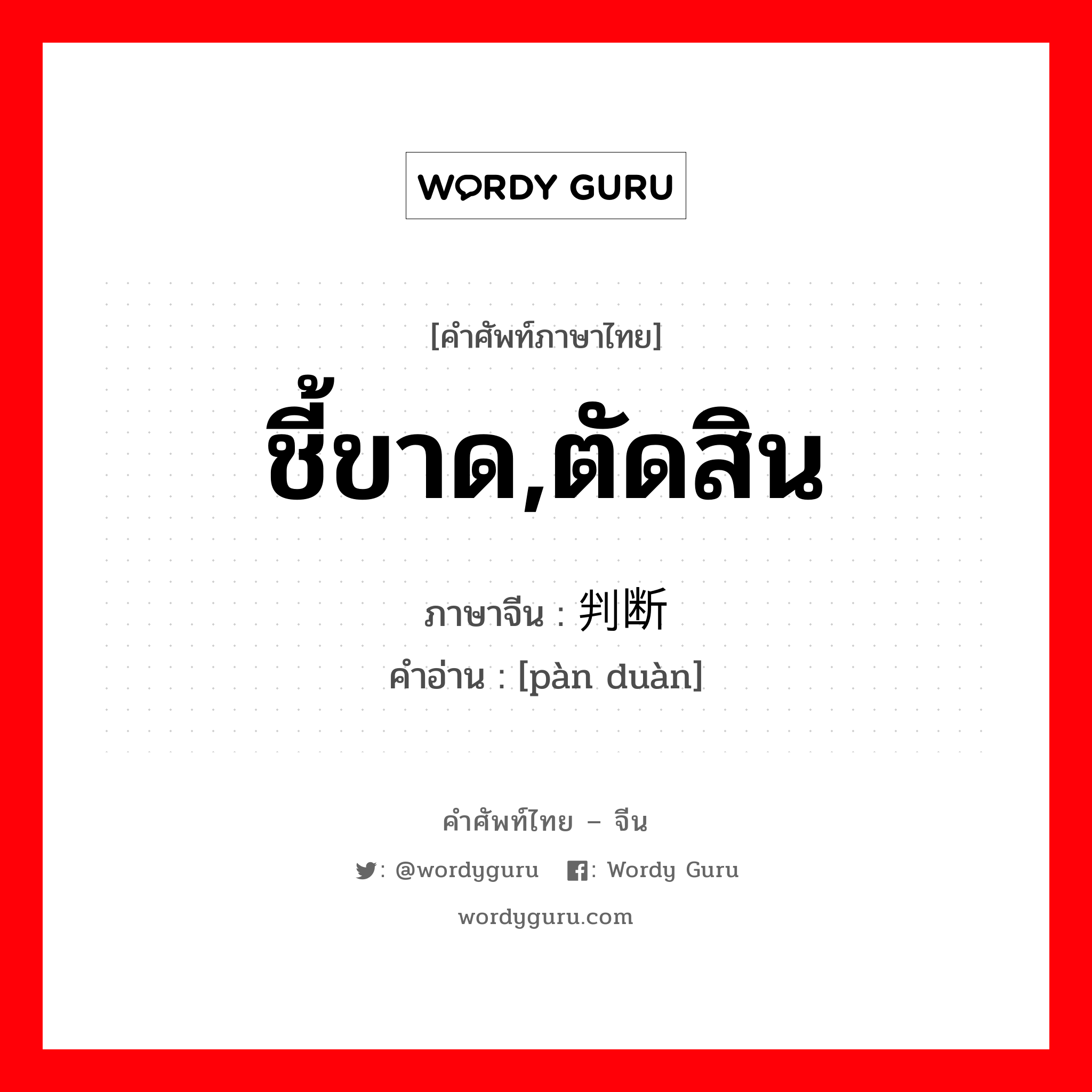 ชี้ขาด,ตัดสิน ภาษาจีนคืออะไร, คำศัพท์ภาษาไทย - จีน ชี้ขาด,ตัดสิน ภาษาจีน 判断 คำอ่าน [pàn duàn]