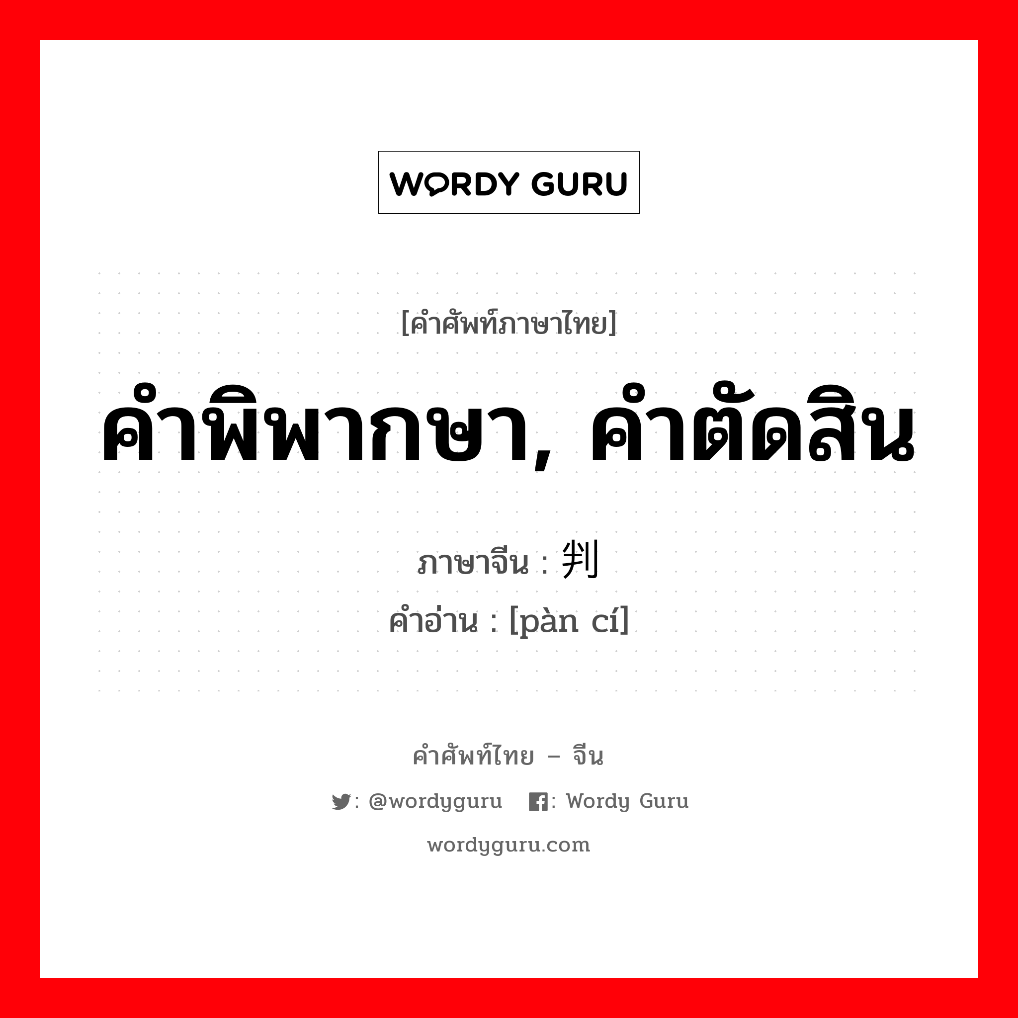 คำพิพากษา, คำตัดสิน ภาษาจีนคืออะไร, คำศัพท์ภาษาไทย - จีน คำพิพากษา, คำตัดสิน ภาษาจีน 判词 คำอ่าน [pàn cí]