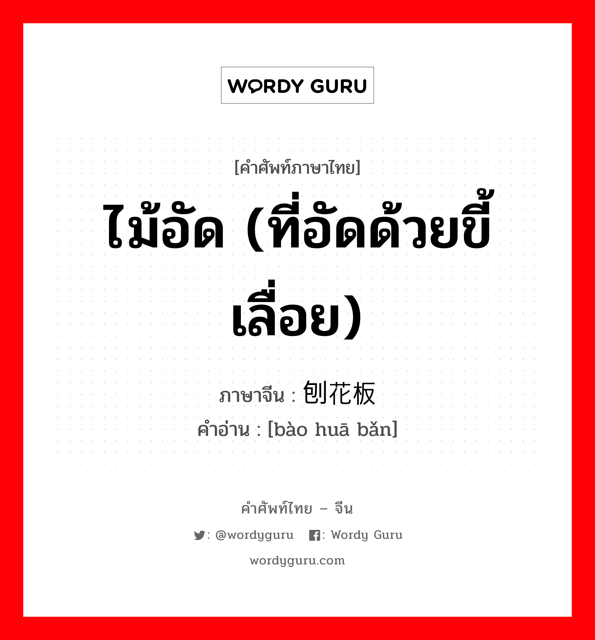 ไม้อัด (ที่อัดด้วยขี้เลื่อย) ภาษาจีนคืออะไร, คำศัพท์ภาษาไทย - จีน ไม้อัด (ที่อัดด้วยขี้เลื่อย) ภาษาจีน 刨花板 คำอ่าน [bào huā bǎn]