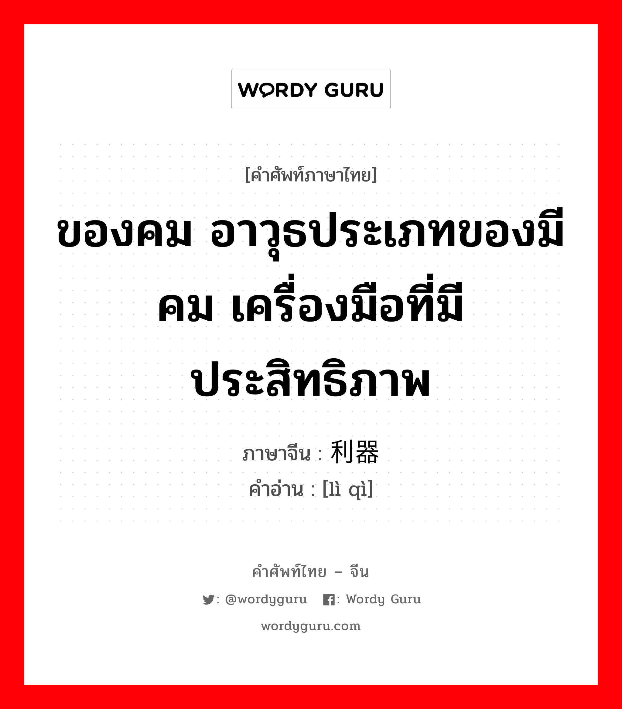 ของคม อาวุธประเภทของมีคม เครื่องมือที่มีประสิทธิภาพ ภาษาจีนคืออะไร, คำศัพท์ภาษาไทย - จีน ของคม อาวุธประเภทของมีคม เครื่องมือที่มีประสิทธิภาพ ภาษาจีน 利器 คำอ่าน [lì qì]