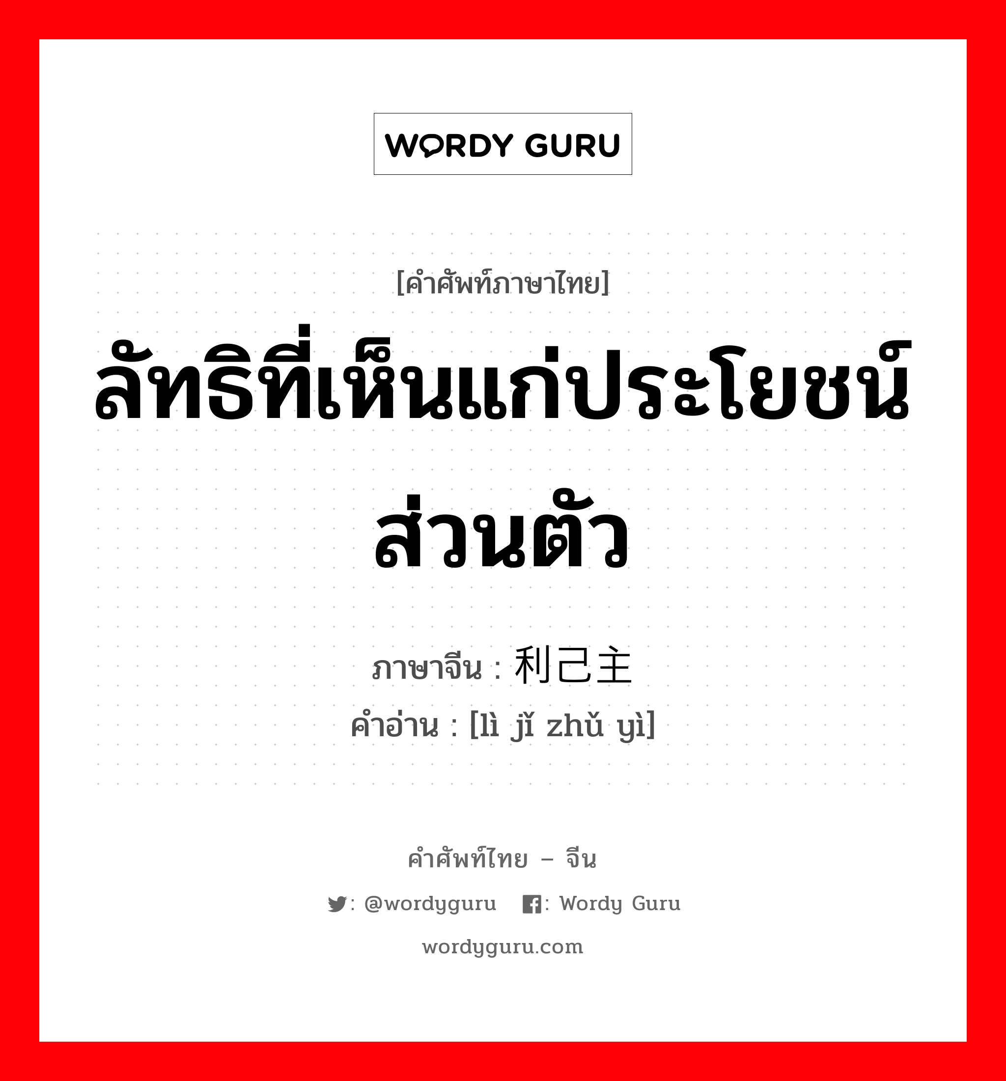 ลัทธิที่เห็นแก่ประโยชน์ส่วนตัว ภาษาจีนคืออะไร, คำศัพท์ภาษาไทย - จีน ลัทธิที่เห็นแก่ประโยชน์ส่วนตัว ภาษาจีน 利己主义 คำอ่าน [lì jǐ zhǔ yì]