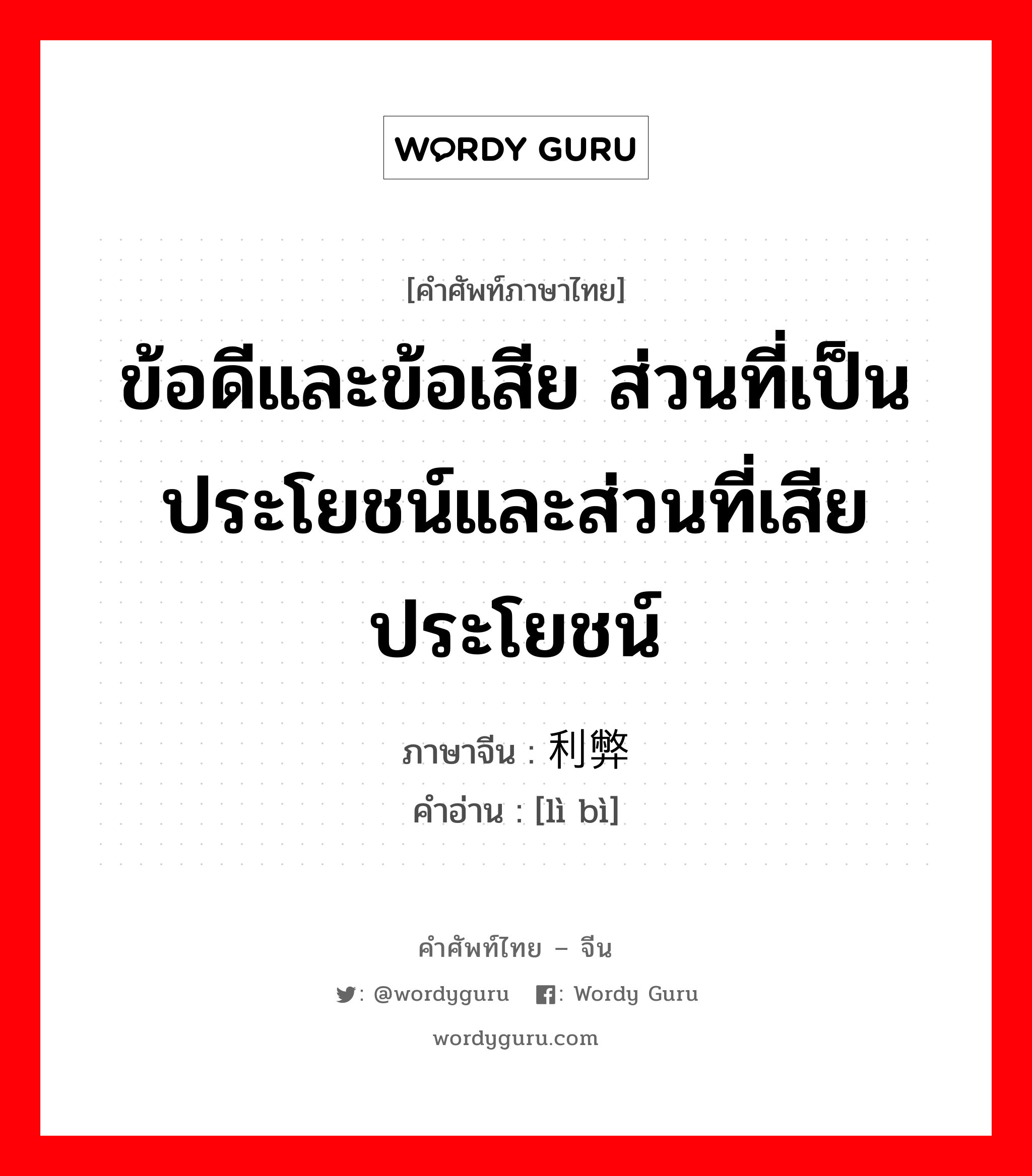 ข้อดีและข้อเสีย ส่วนที่เป็นประโยชน์และส่วนที่เสียประโยชน์ ภาษาจีนคืออะไร, คำศัพท์ภาษาไทย - จีน ข้อดีและข้อเสีย ส่วนที่เป็นประโยชน์และส่วนที่เสียประโยชน์ ภาษาจีน 利弊 คำอ่าน [lì bì]