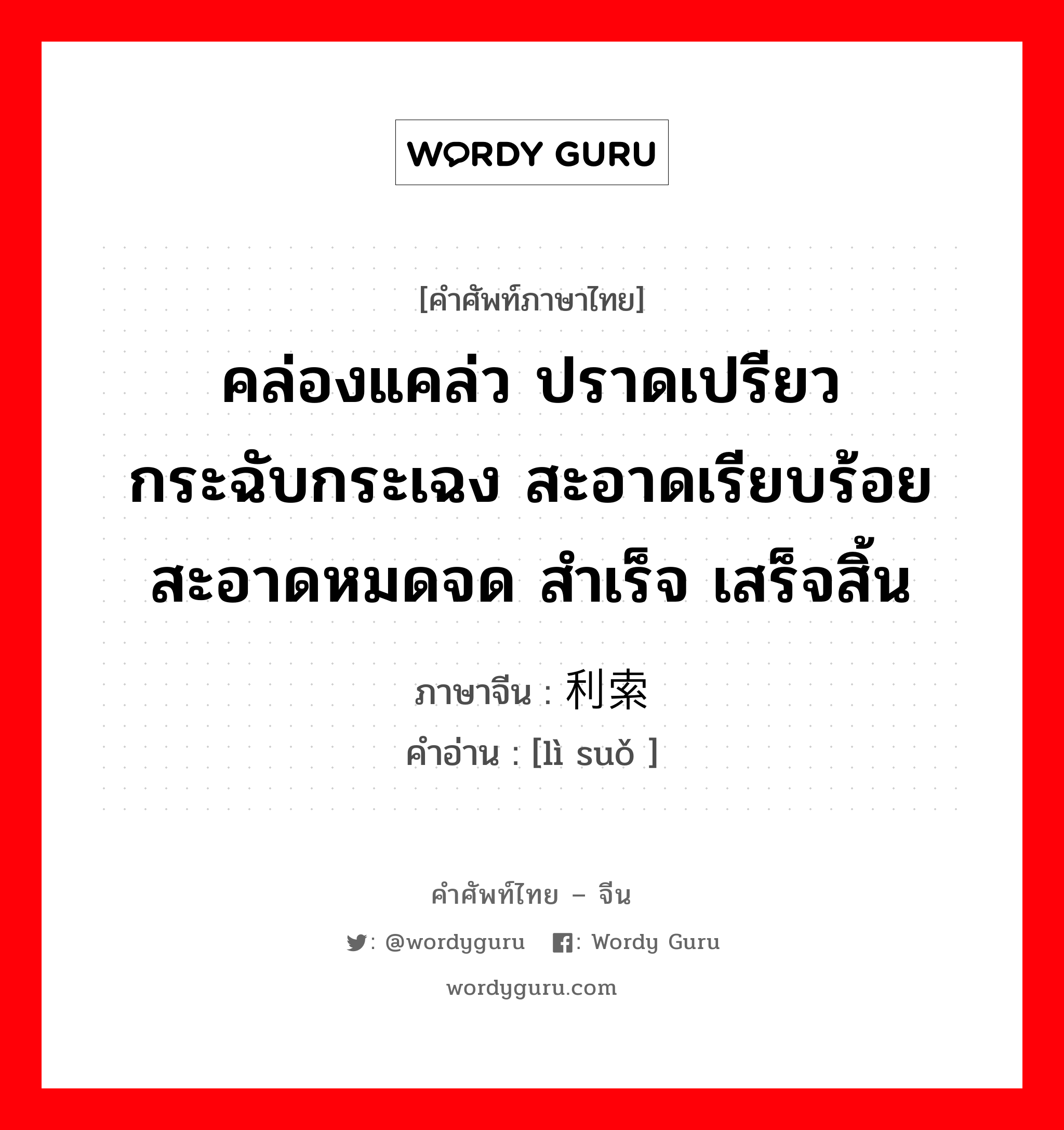 คล่องแคล่ว ปราดเปรียว กระฉับกระเฉง สะอาดเรียบร้อย สะอาดหมดจด สำเร็จ เสร็จสิ้น ภาษาจีนคืออะไร, คำศัพท์ภาษาไทย - จีน คล่องแคล่ว ปราดเปรียว กระฉับกระเฉง สะอาดเรียบร้อย สะอาดหมดจด สำเร็จ เสร็จสิ้น ภาษาจีน 利索 คำอ่าน [lì suǒ ]