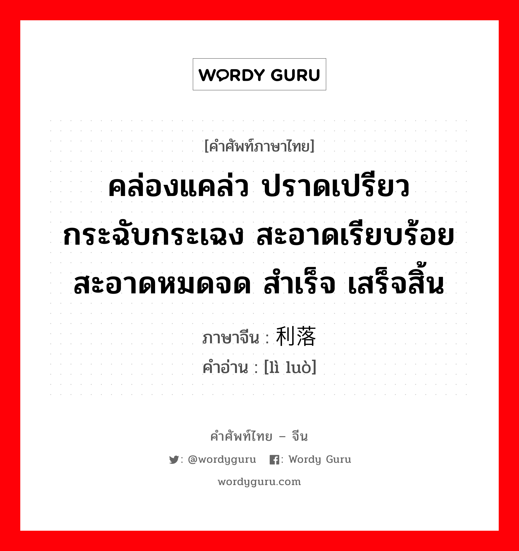 คล่องแคล่ว ปราดเปรียว กระฉับกระเฉง สะอาดเรียบร้อย สะอาดหมดจด สำเร็จ เสร็จสิ้น ภาษาจีนคืออะไร, คำศัพท์ภาษาไทย - จีน คล่องแคล่ว ปราดเปรียว กระฉับกระเฉง สะอาดเรียบร้อย สะอาดหมดจด สำเร็จ เสร็จสิ้น ภาษาจีน 利落 คำอ่าน [lì luò]