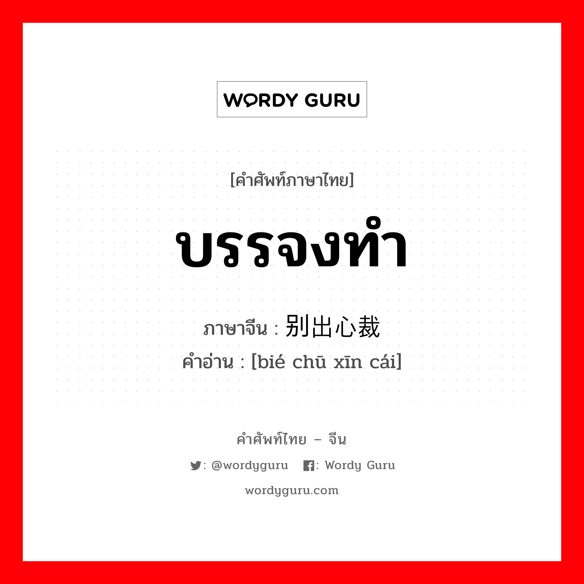 บรรจงทำ ภาษาจีนคืออะไร, คำศัพท์ภาษาไทย - จีน บรรจงทำ ภาษาจีน 别出心裁 คำอ่าน [bié chū xīn cái]