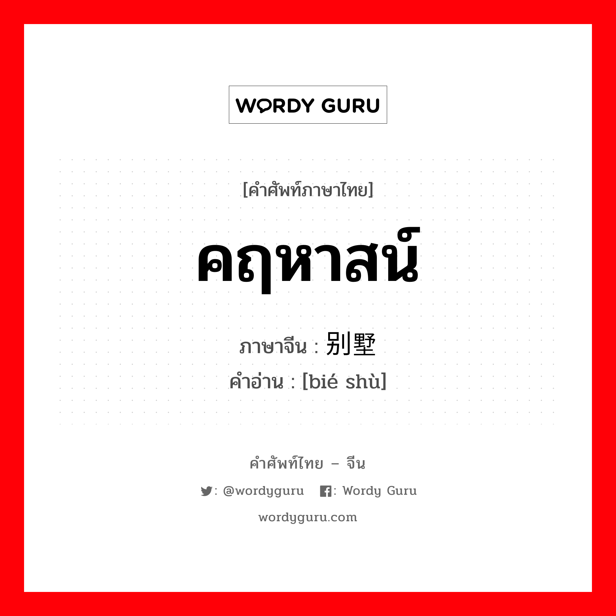 คฤหาสน์ ภาษาจีนคืออะไร, คำศัพท์ภาษาไทย - จีน คฤหาสน์ ภาษาจีน 别墅 คำอ่าน [bié shù]