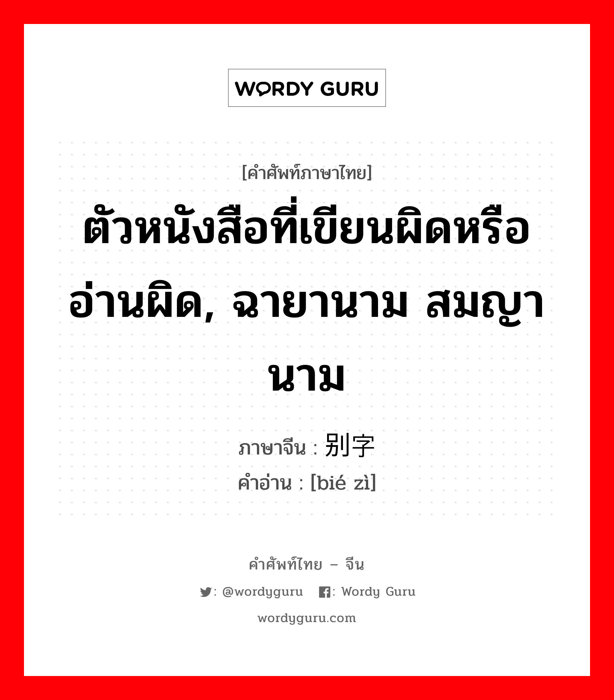 ตัวหนังสือที่เขียนผิดหรืออ่านผิด, ฉายานาม สมญานาม ภาษาจีนคืออะไร, คำศัพท์ภาษาไทย - จีน ตัวหนังสือที่เขียนผิดหรืออ่านผิด, ฉายานาม สมญานาม ภาษาจีน 别字 คำอ่าน [bié zì]