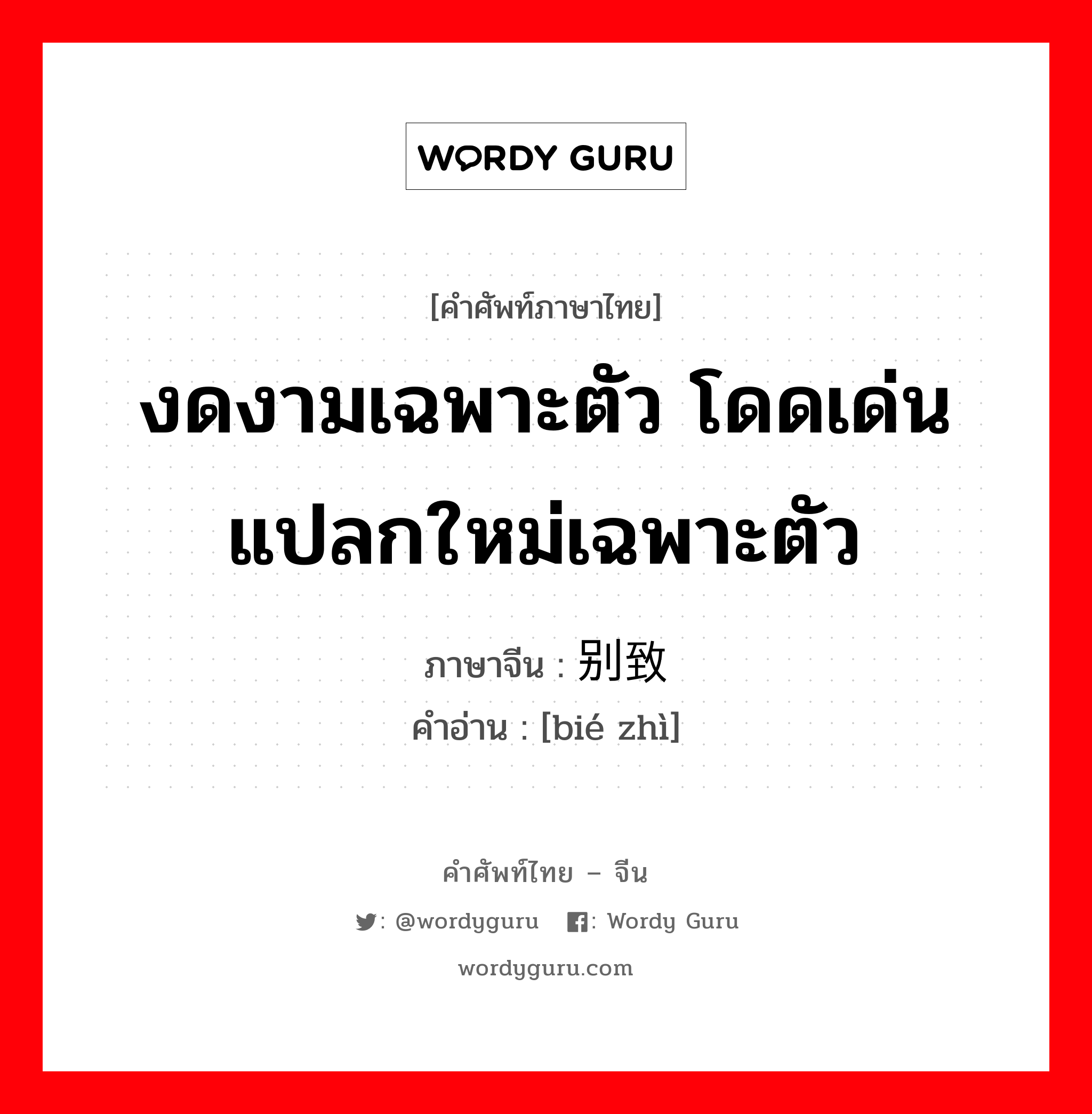 งดงามเฉพาะตัว โดดเด่น แปลกใหม่เฉพาะตัว ภาษาจีนคืออะไร, คำศัพท์ภาษาไทย - จีน งดงามเฉพาะตัว โดดเด่น แปลกใหม่เฉพาะตัว ภาษาจีน 别致 คำอ่าน [bié zhì]