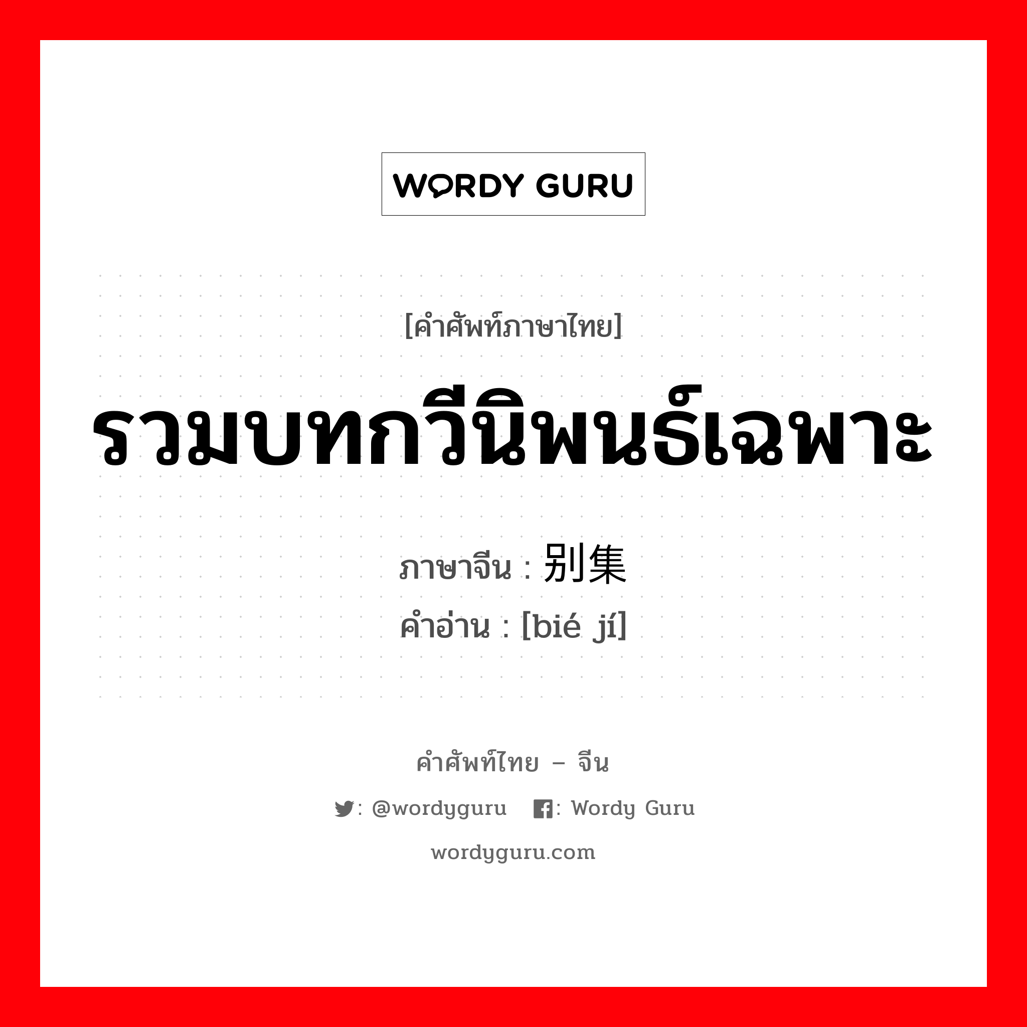 รวมบทกวีนิพนธ์เฉพาะ ภาษาจีนคืออะไร, คำศัพท์ภาษาไทย - จีน รวมบทกวีนิพนธ์เฉพาะ ภาษาจีน 别集 คำอ่าน [bié jí]