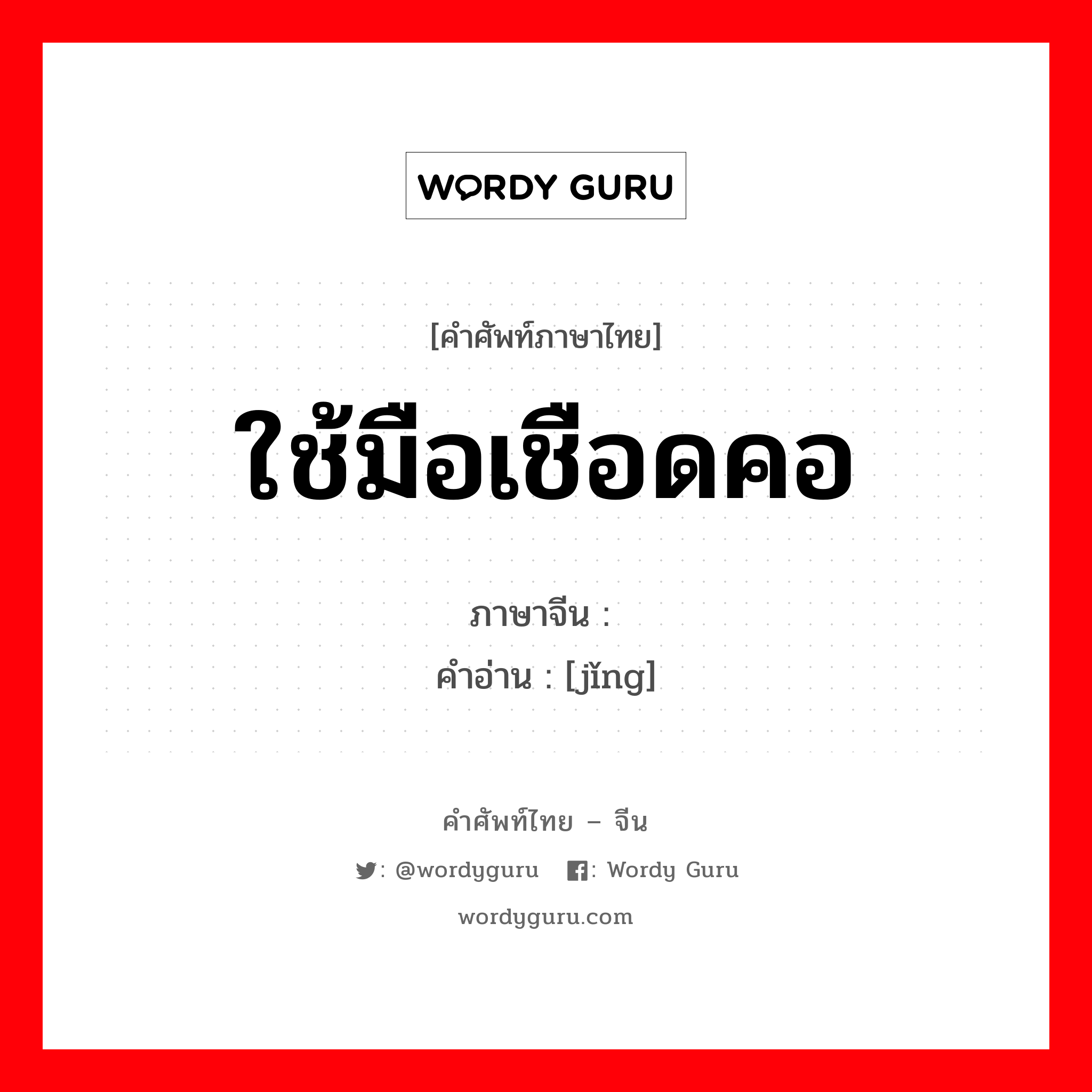 ใช้มือเชือดคอ ภาษาจีนคืออะไร, คำศัพท์ภาษาไทย - จีน ใช้มือเชือดคอ ภาษาจีน 刭 คำอ่าน [jǐng]