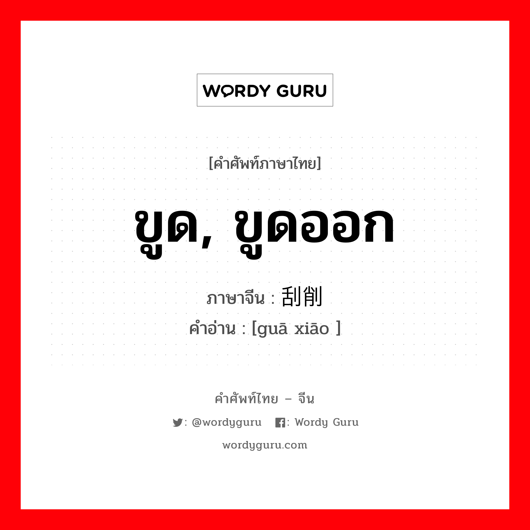 ขูด, ขูดออก ภาษาจีนคืออะไร, คำศัพท์ภาษาไทย - จีน ขูด, ขูดออก ภาษาจีน 刮削 คำอ่าน [guā xiāo ]