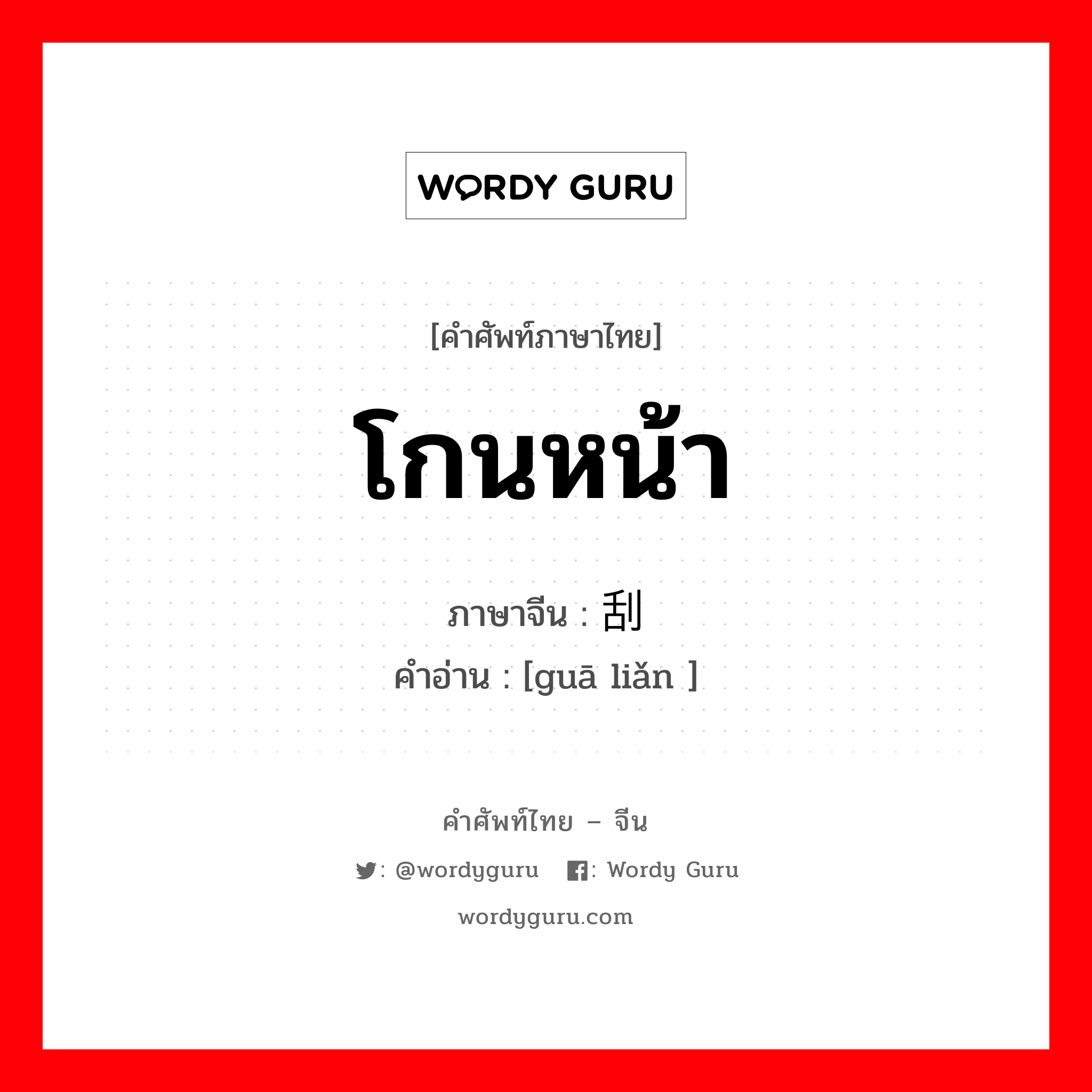 โกนหน้า ภาษาจีนคืออะไร, คำศัพท์ภาษาไทย - จีน โกนหน้า ภาษาจีน 刮脸 คำอ่าน [guā liǎn ]