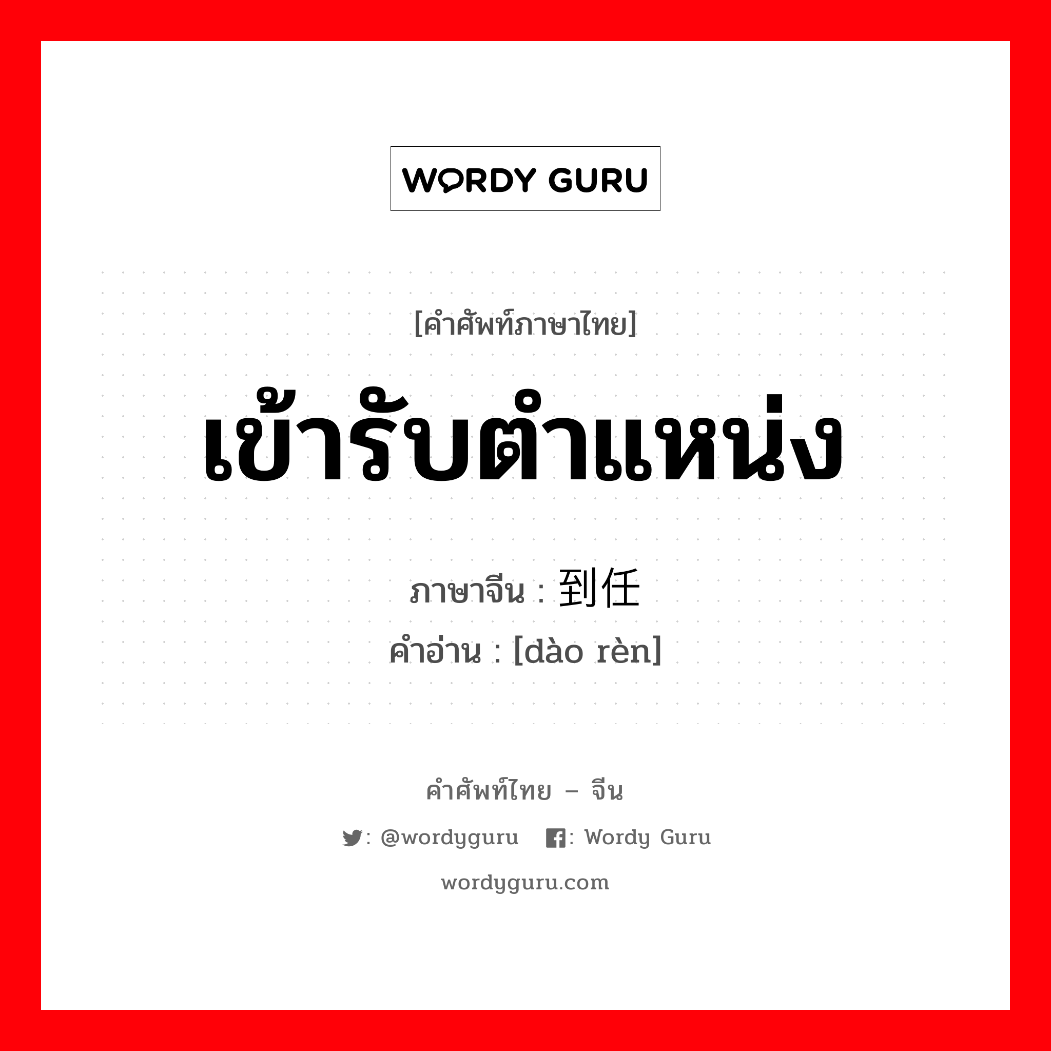 เข้ารับตำแหน่ง ภาษาจีนคืออะไร, คำศัพท์ภาษาไทย - จีน เข้ารับตำแหน่ง ภาษาจีน 到任 คำอ่าน [dào rèn]