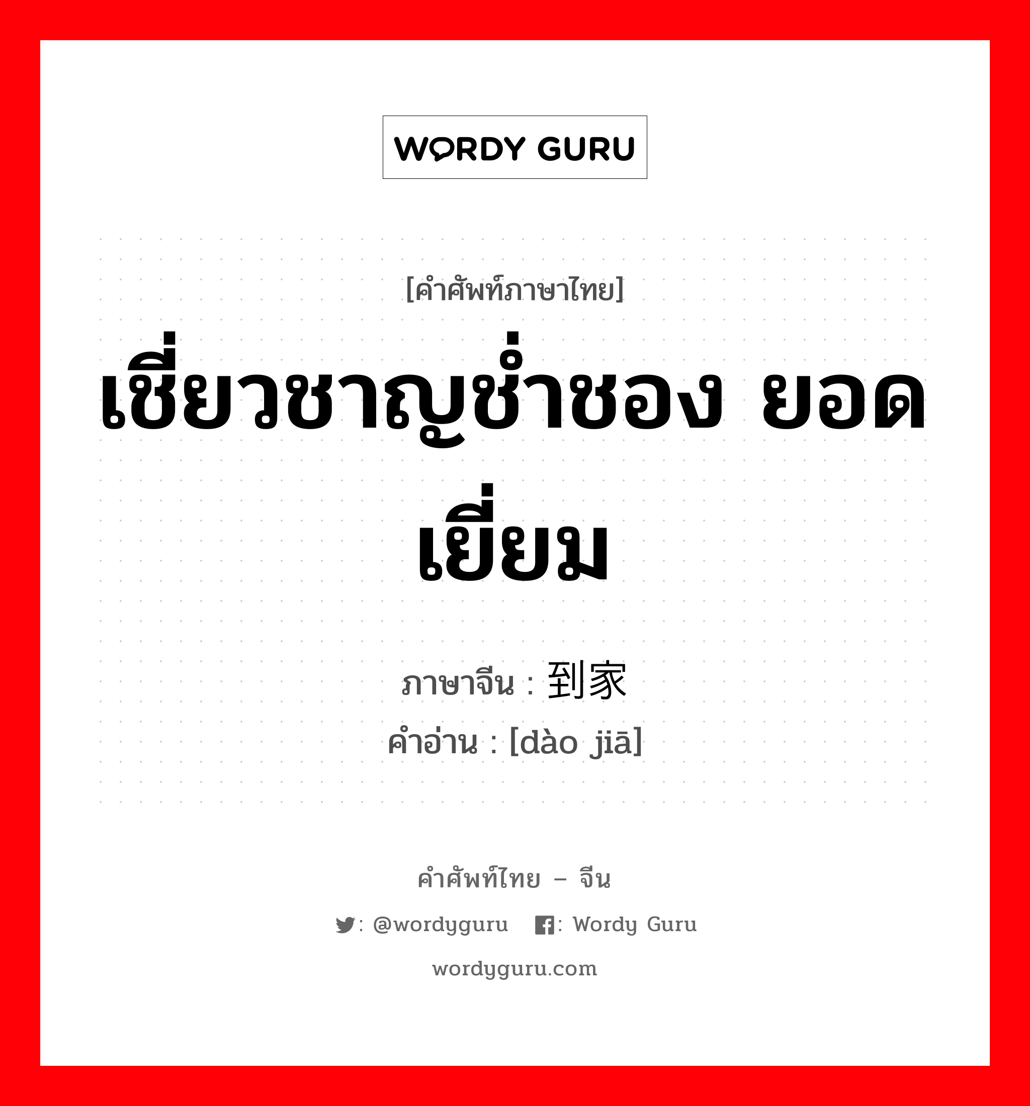 เชี่ยวชาญช่ำชอง ยอดเยี่ยม ภาษาจีนคืออะไร, คำศัพท์ภาษาไทย - จีน เชี่ยวชาญช่ำชอง ยอดเยี่ยม ภาษาจีน 到家 คำอ่าน [dào jiā]