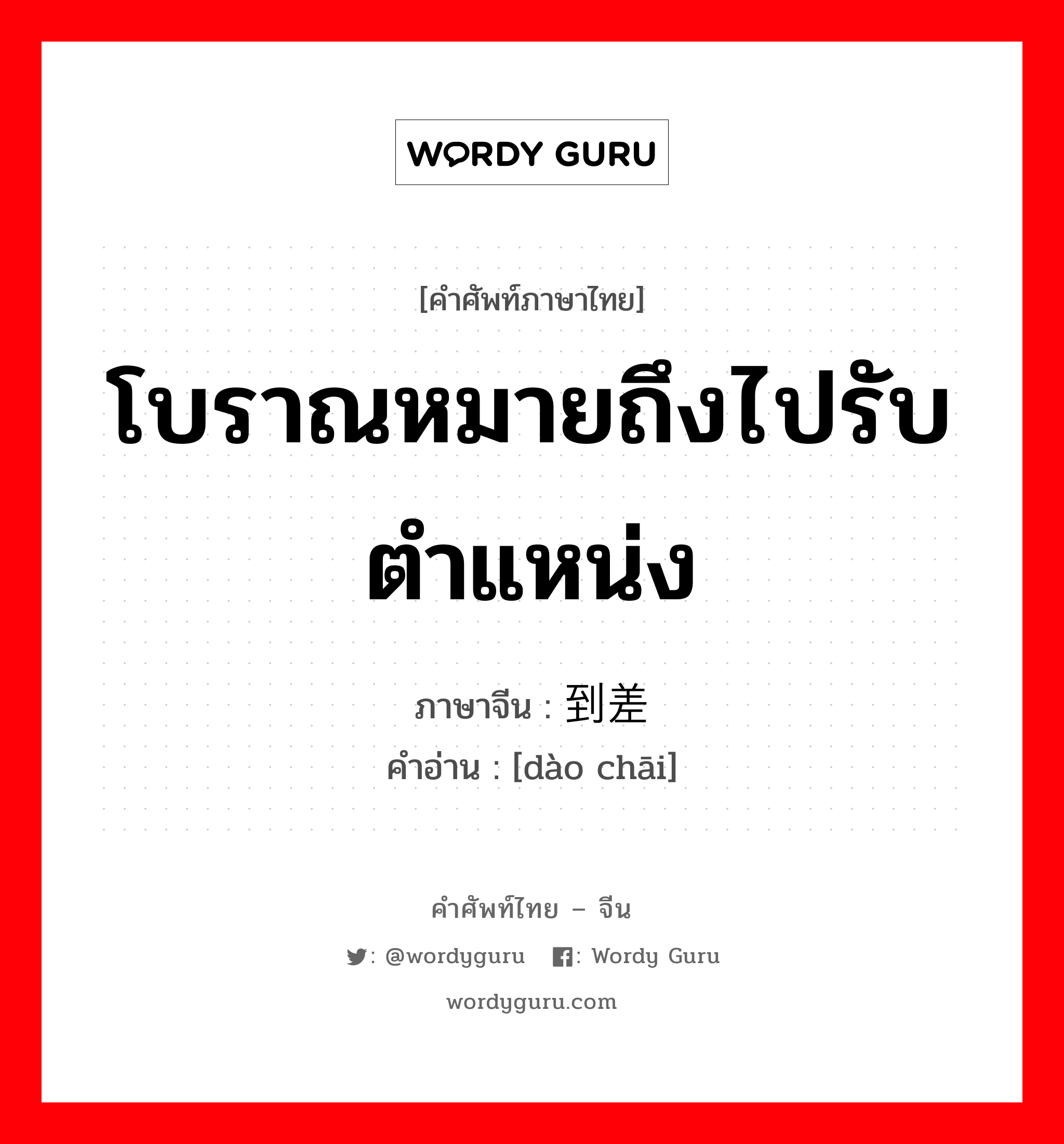 โบราณหมายถึงไปรับตำแหน่ง ภาษาจีนคืออะไร, คำศัพท์ภาษาไทย - จีน โบราณหมายถึงไปรับตำแหน่ง ภาษาจีน 到差 คำอ่าน [dào chāi]