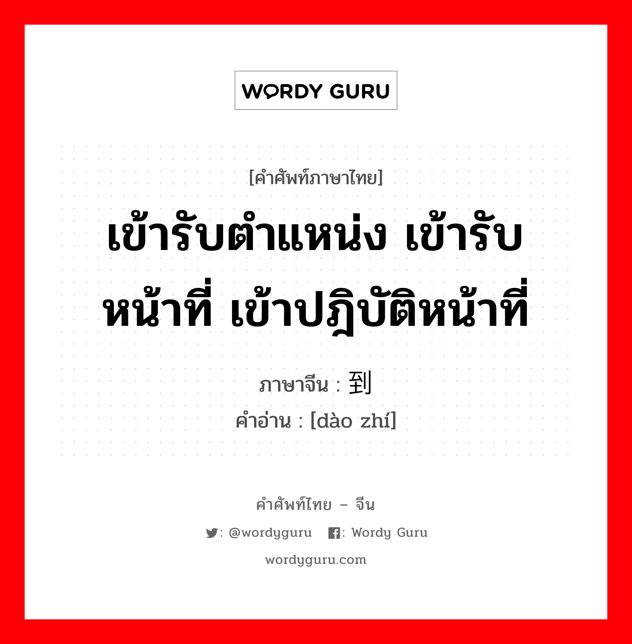 เข้ารับตำแหน่ง เข้ารับหน้าที่ เข้าปฎิบัติหน้าที่ ภาษาจีนคืออะไร, คำศัพท์ภาษาไทย - จีน เข้ารับตำแหน่ง เข้ารับหน้าที่ เข้าปฎิบัติหน้าที่ ภาษาจีน 到职 คำอ่าน [dào zhí]