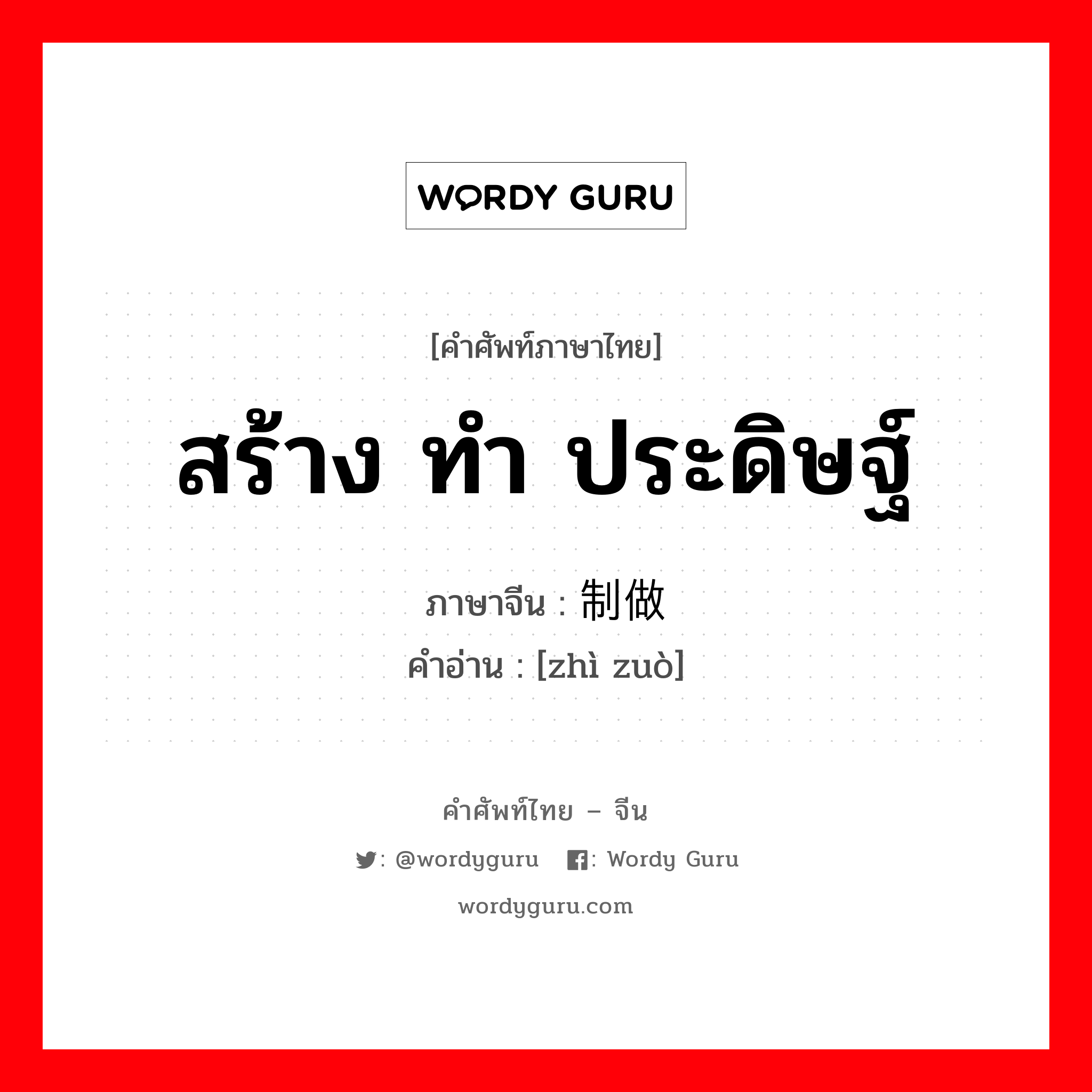 สร้าง ทำ ประดิษฐ์ ภาษาจีนคืออะไร, คำศัพท์ภาษาไทย - จีน สร้าง ทำ ประดิษฐ์ ภาษาจีน 制做 คำอ่าน [zhì zuò]