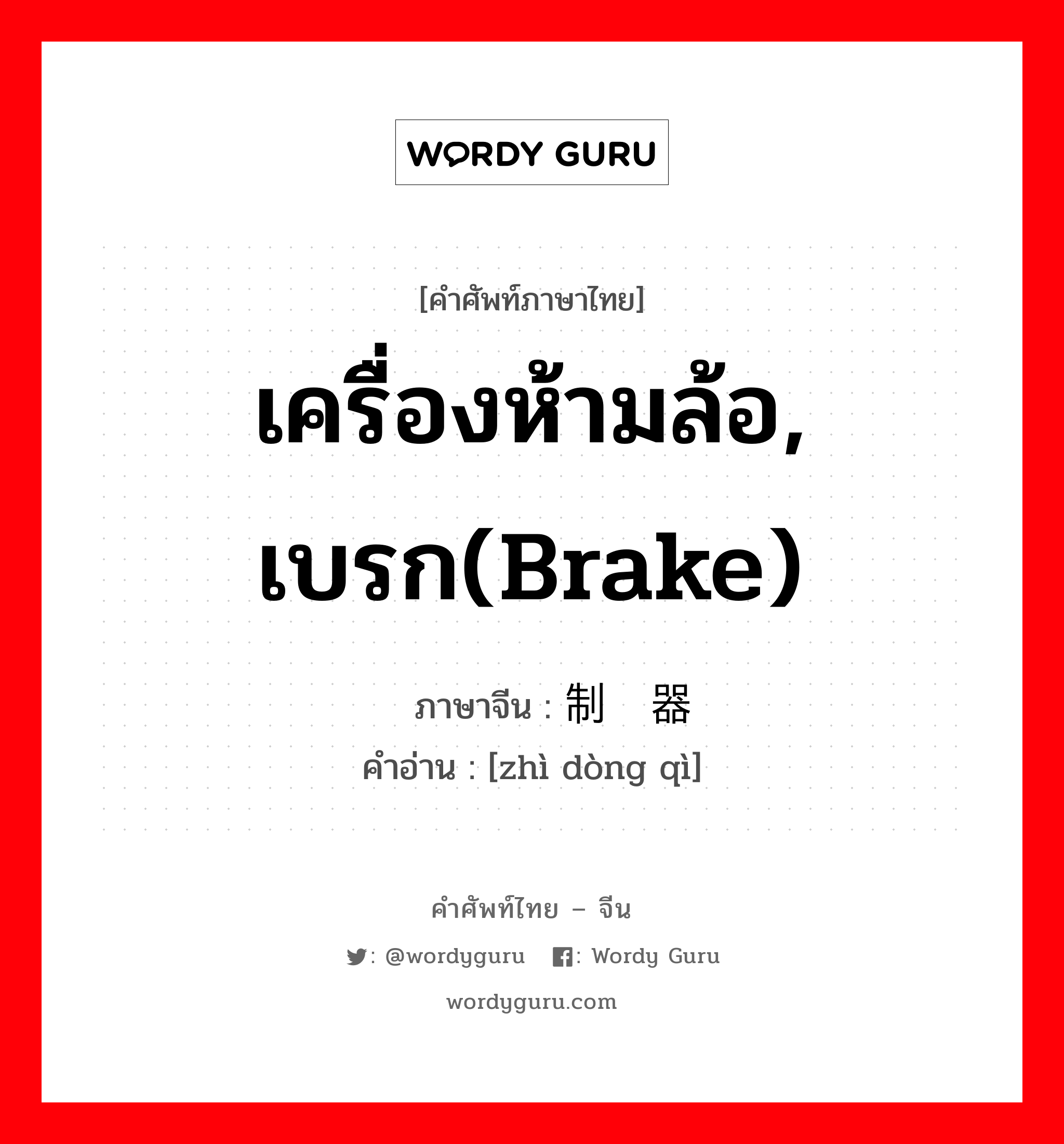 เครื่องห้ามล้อ, เบรก(brake) ภาษาจีนคืออะไร, คำศัพท์ภาษาไทย - จีน เครื่องห้ามล้อ, เบรก(brake) ภาษาจีน 制动器 คำอ่าน [zhì dòng qì]