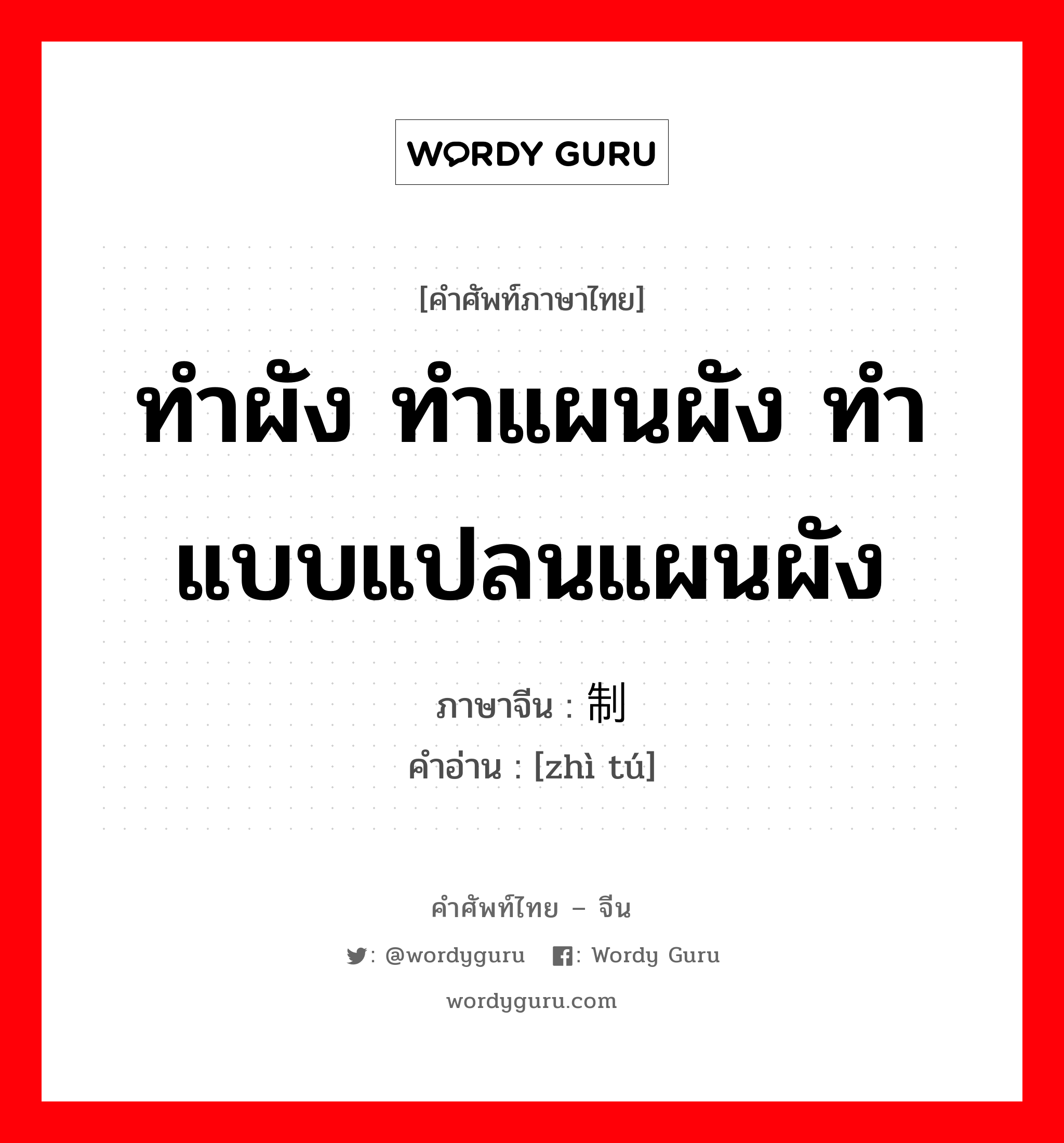 ทำผัง ทำแผนผัง ทำแบบแปลนแผนผัง ภาษาจีนคืออะไร, คำศัพท์ภาษาไทย - จีน ทำผัง ทำแผนผัง ทำแบบแปลนแผนผัง ภาษาจีน 制图 คำอ่าน [zhì tú]