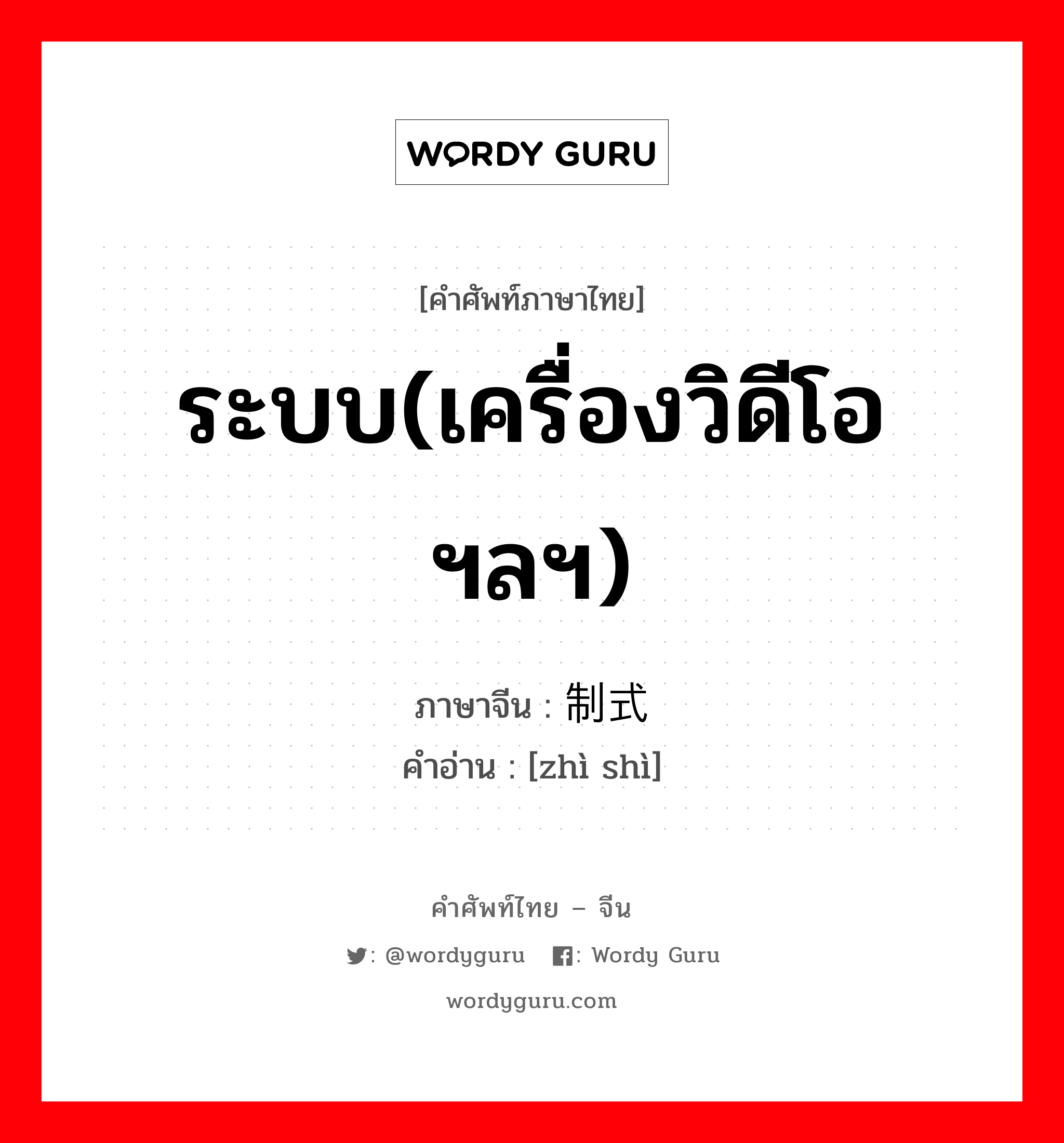 ระบบ(เครื่องวิดีโอ ฯลฯ) ภาษาจีนคืออะไร, คำศัพท์ภาษาไทย - จีน ระบบ(เครื่องวิดีโอ ฯลฯ) ภาษาจีน 制式 คำอ่าน [zhì shì]