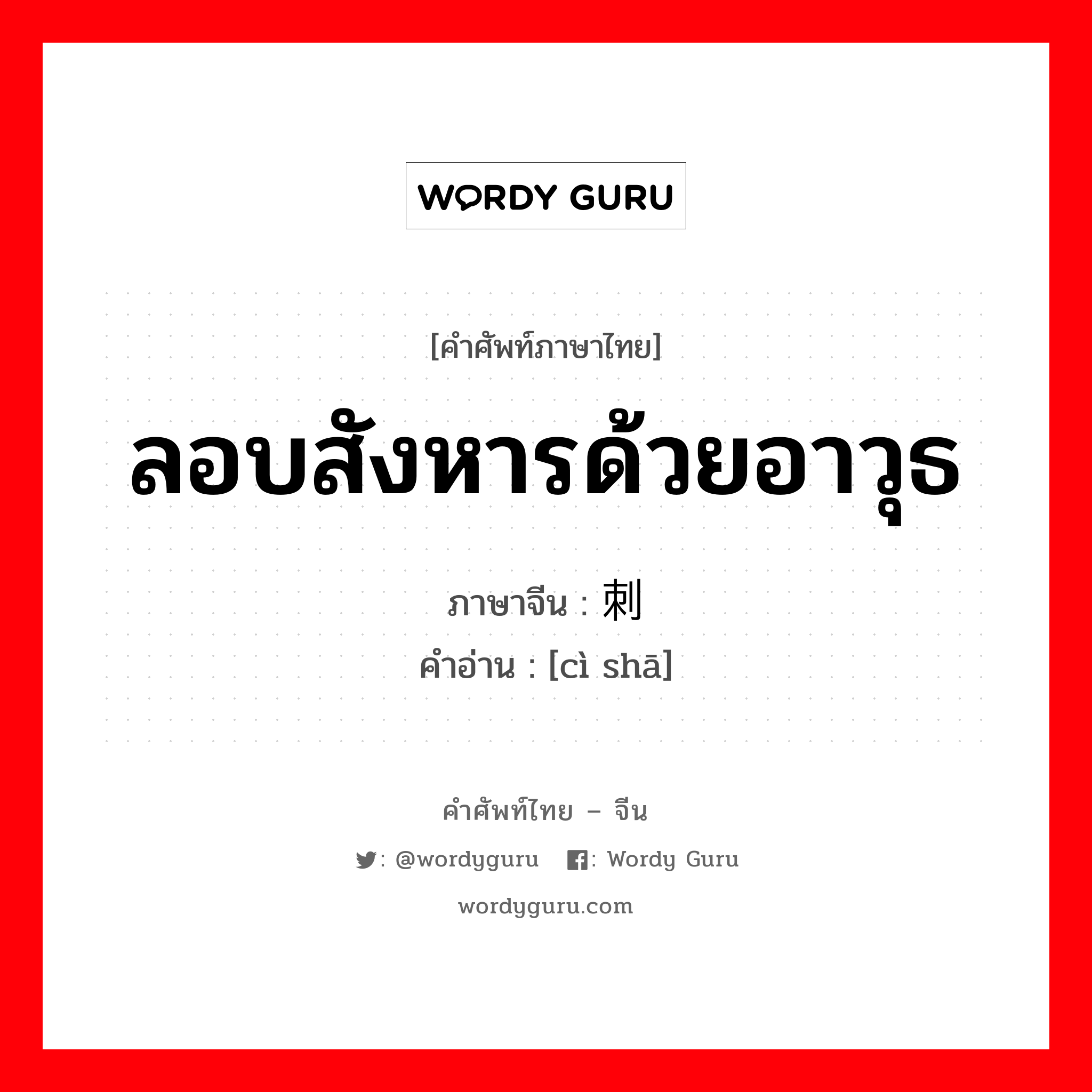 ลอบสังหารด้วยอาวุธ ภาษาจีนคืออะไร, คำศัพท์ภาษาไทย - จีน ลอบสังหารด้วยอาวุธ ภาษาจีน 刺杀 คำอ่าน [cì shā]