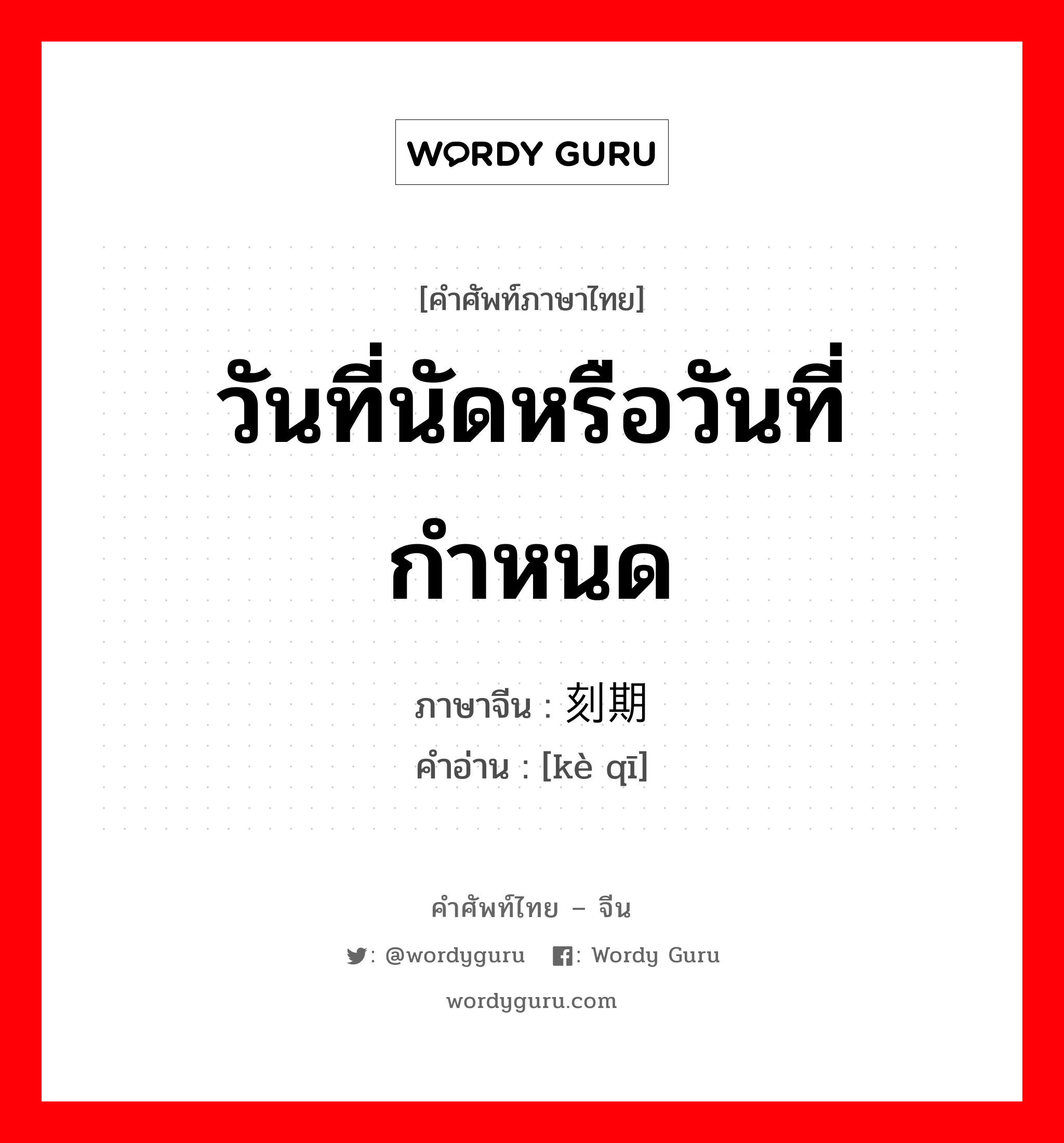 วันที่นัดหรือวันที่กำหนด ภาษาจีนคืออะไร, คำศัพท์ภาษาไทย - จีน วันที่นัดหรือวันที่กำหนด ภาษาจีน 刻期 คำอ่าน [kè qī]