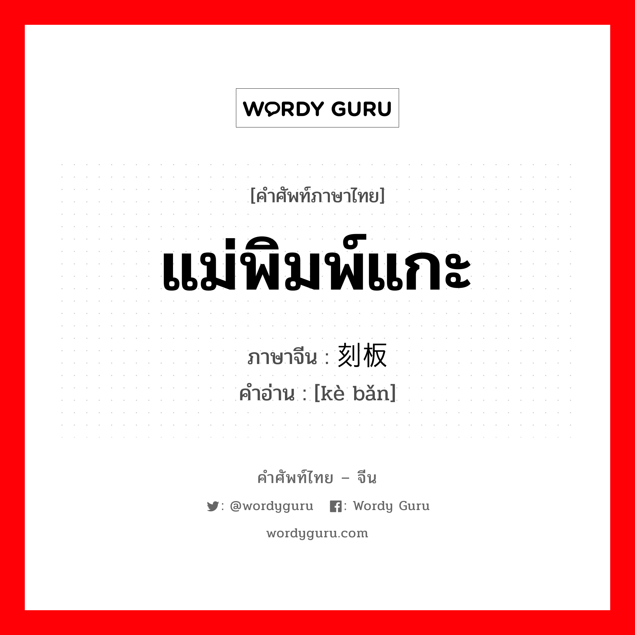 แม่พิมพ์แกะ ภาษาจีนคืออะไร, คำศัพท์ภาษาไทย - จีน แม่พิมพ์แกะ ภาษาจีน 刻板 คำอ่าน [kè bǎn]