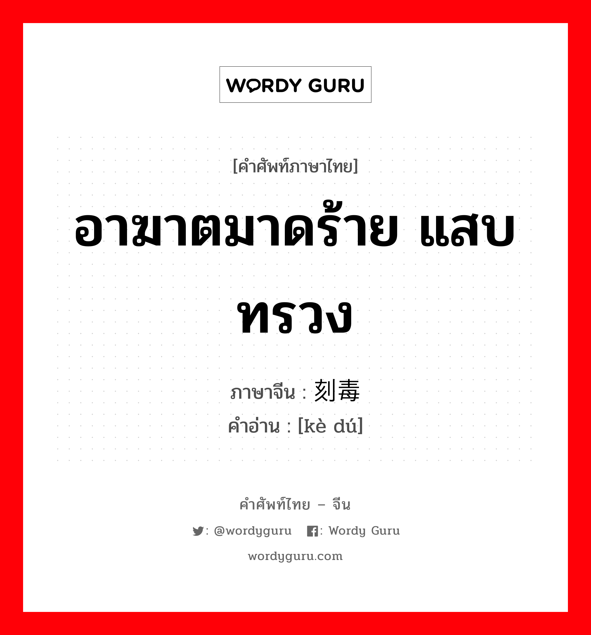 อาฆาตมาดร้าย แสบทรวง ภาษาจีนคืออะไร, คำศัพท์ภาษาไทย - จีน อาฆาตมาดร้าย แสบทรวง ภาษาจีน 刻毒 คำอ่าน [kè dú]