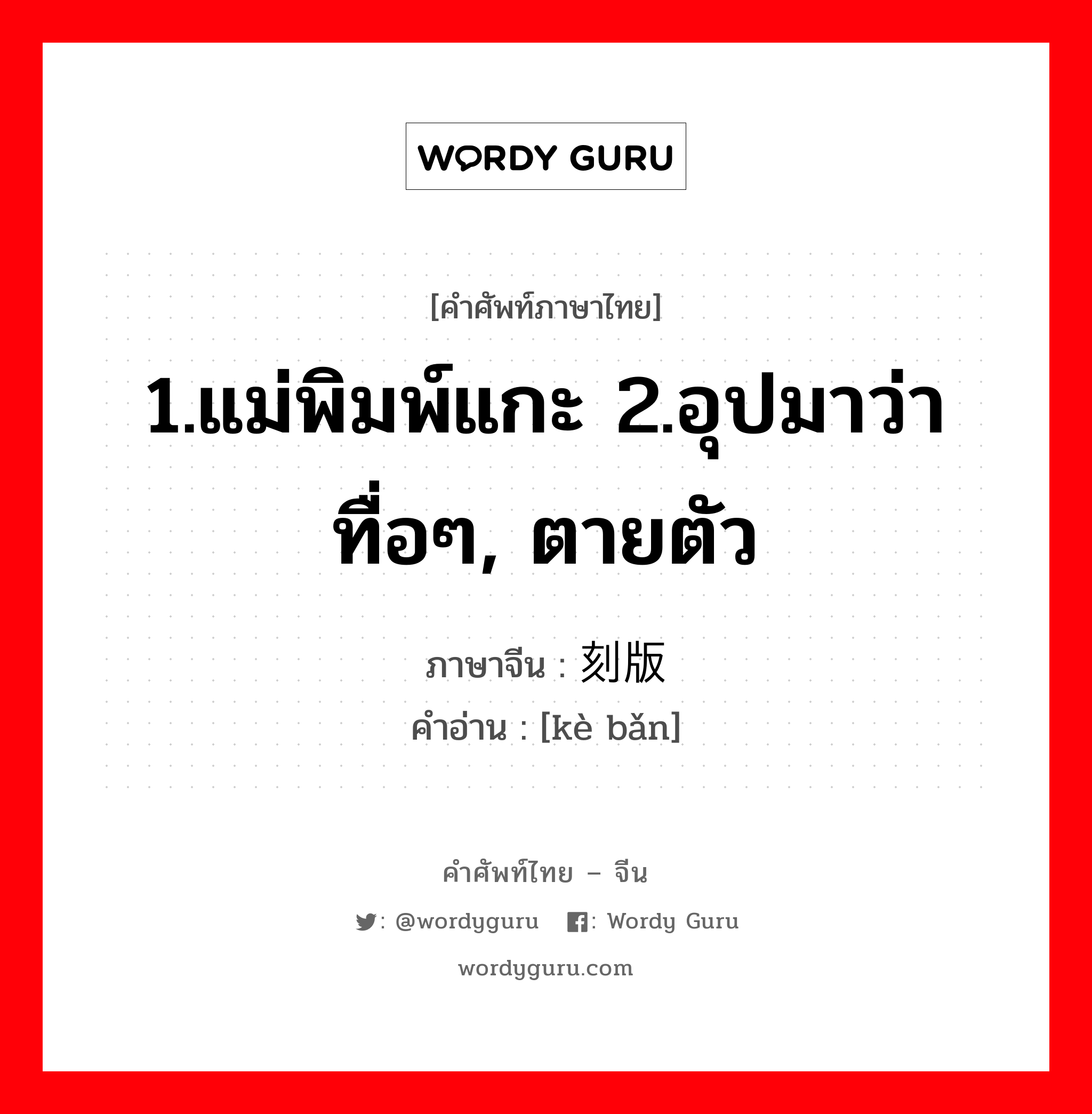 1.แม่พิมพ์แกะ 2.อุปมาว่า ทื่อๆ, ตายตัว ภาษาจีนคืออะไร, คำศัพท์ภาษาไทย - จีน 1.แม่พิมพ์แกะ 2.อุปมาว่า ทื่อๆ, ตายตัว ภาษาจีน 刻版 คำอ่าน [kè bǎn]