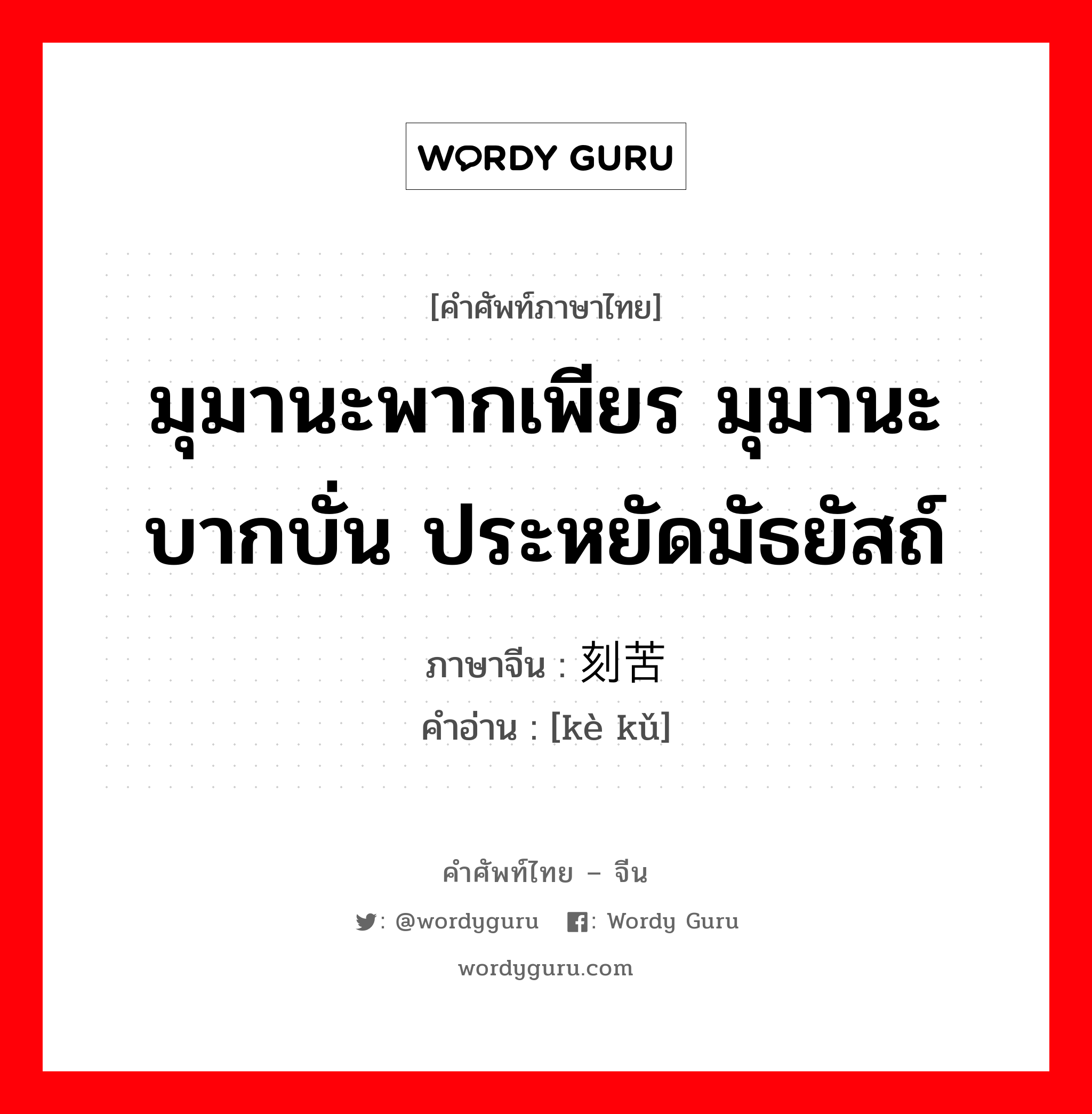 มุมานะพากเพียร มุมานะบากบั่น ประหยัดมัธยัสถ์ ภาษาจีนคืออะไร, คำศัพท์ภาษาไทย - จีน มุมานะพากเพียร มุมานะบากบั่น ประหยัดมัธยัสถ์ ภาษาจีน 刻苦 คำอ่าน [kè kǔ]