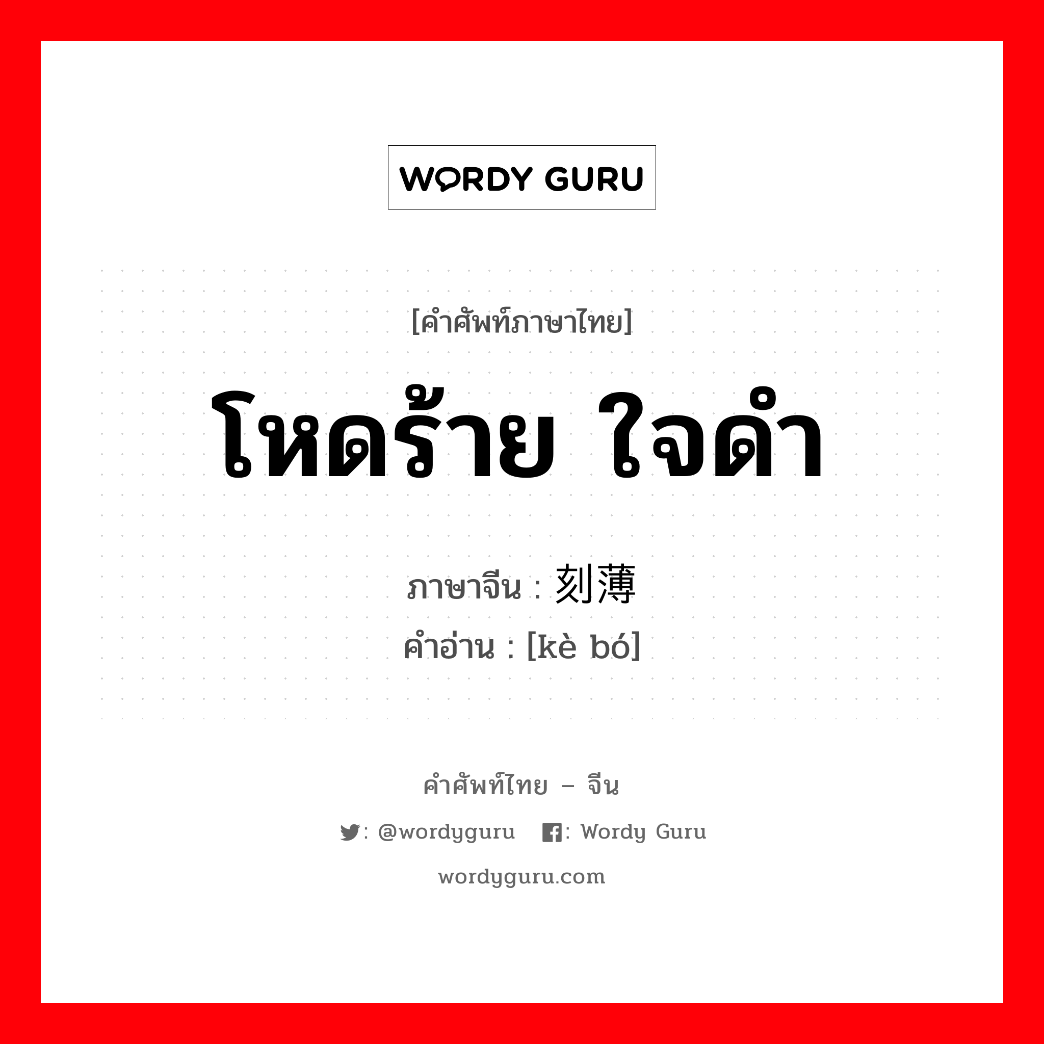 โหดร้าย ใจดำ ภาษาจีนคืออะไร, คำศัพท์ภาษาไทย - จีน โหดร้าย ใจดำ ภาษาจีน 刻薄 คำอ่าน [kè bó]