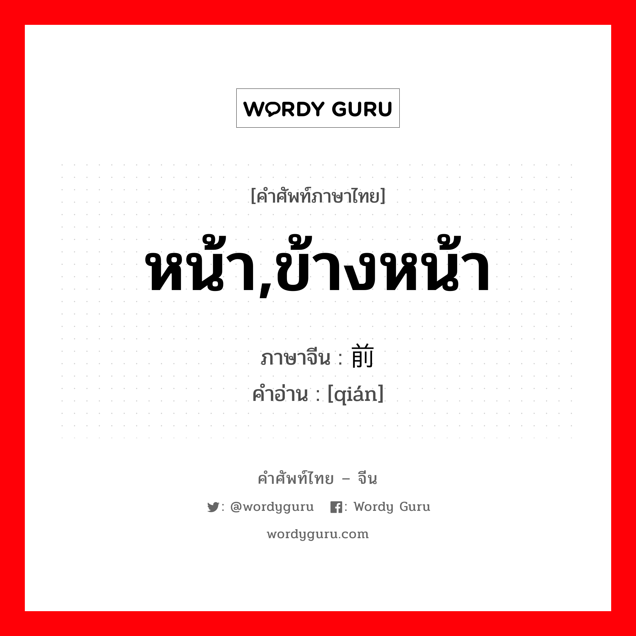 หน้า,ข้างหน้า ภาษาจีนคืออะไร, คำศัพท์ภาษาไทย - จีน หน้า,ข้างหน้า ภาษาจีน 前 คำอ่าน [qián]