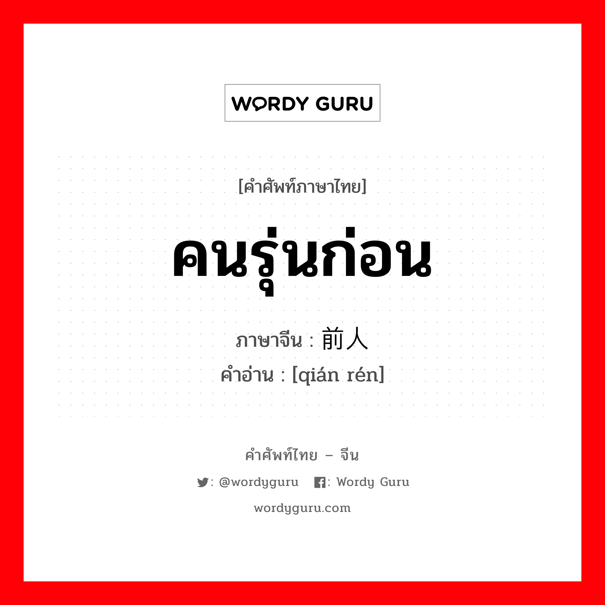 คนรุ่นก่อน ภาษาจีนคืออะไร, คำศัพท์ภาษาไทย - จีน คนรุ่นก่อน ภาษาจีน 前人 คำอ่าน [qián rén]