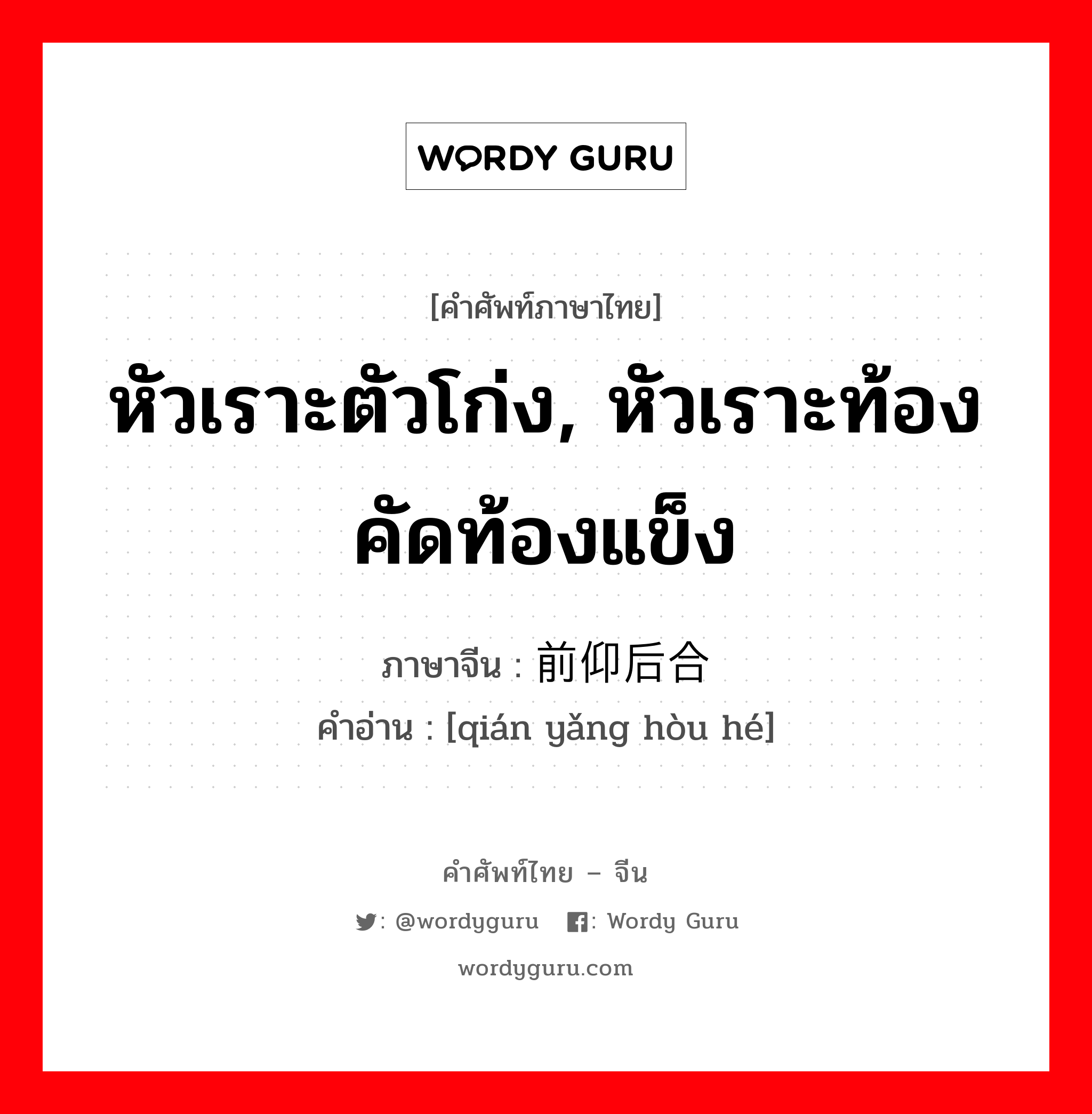 หัวเราะตัวโก่ง, หัวเราะท้องคัดท้องแข็ง ภาษาจีนคืออะไร, คำศัพท์ภาษาไทย - จีน หัวเราะตัวโก่ง, หัวเราะท้องคัดท้องแข็ง ภาษาจีน 前仰后合 คำอ่าน [qián yǎng hòu hé]