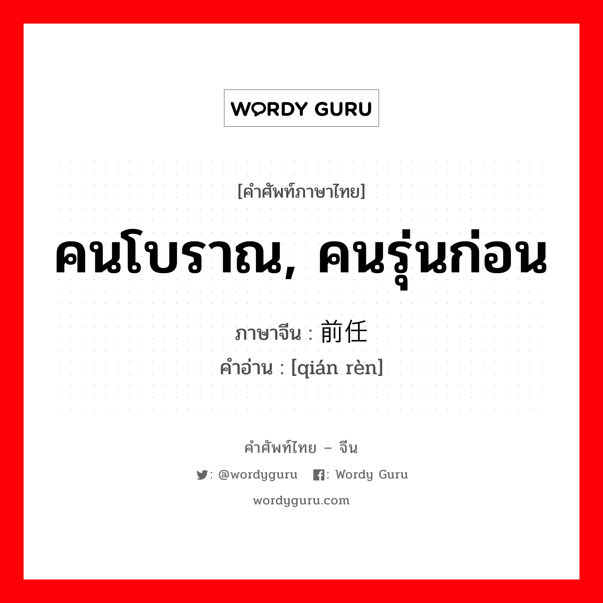 คนโบราณ, คนรุ่นก่อน ภาษาจีนคืออะไร, คำศัพท์ภาษาไทย - จีน คนโบราณ, คนรุ่นก่อน ภาษาจีน 前任 คำอ่าน [qián rèn]