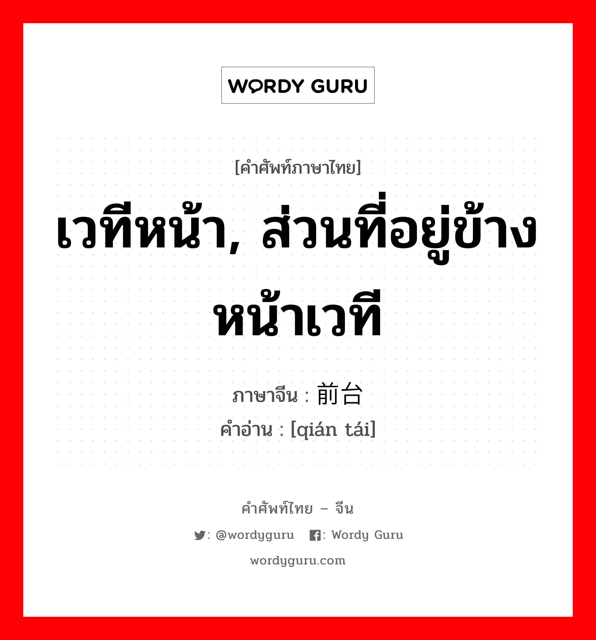 เวทีหน้า, ส่วนที่อยู่ข้างหน้าเวที ภาษาจีนคืออะไร, คำศัพท์ภาษาไทย - จีน เวทีหน้า, ส่วนที่อยู่ข้างหน้าเวที ภาษาจีน 前台 คำอ่าน [qián tái]