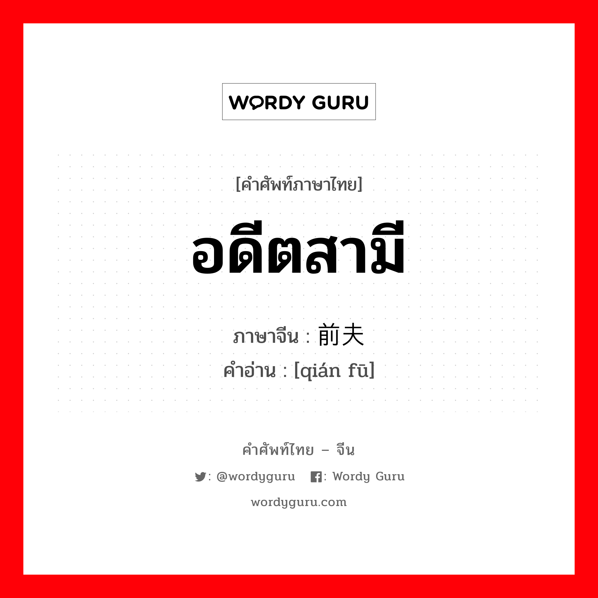 อดีตสามี ภาษาจีนคืออะไร, คำศัพท์ภาษาไทย - จีน อดีตสามี ภาษาจีน 前夫 คำอ่าน [qián fū]