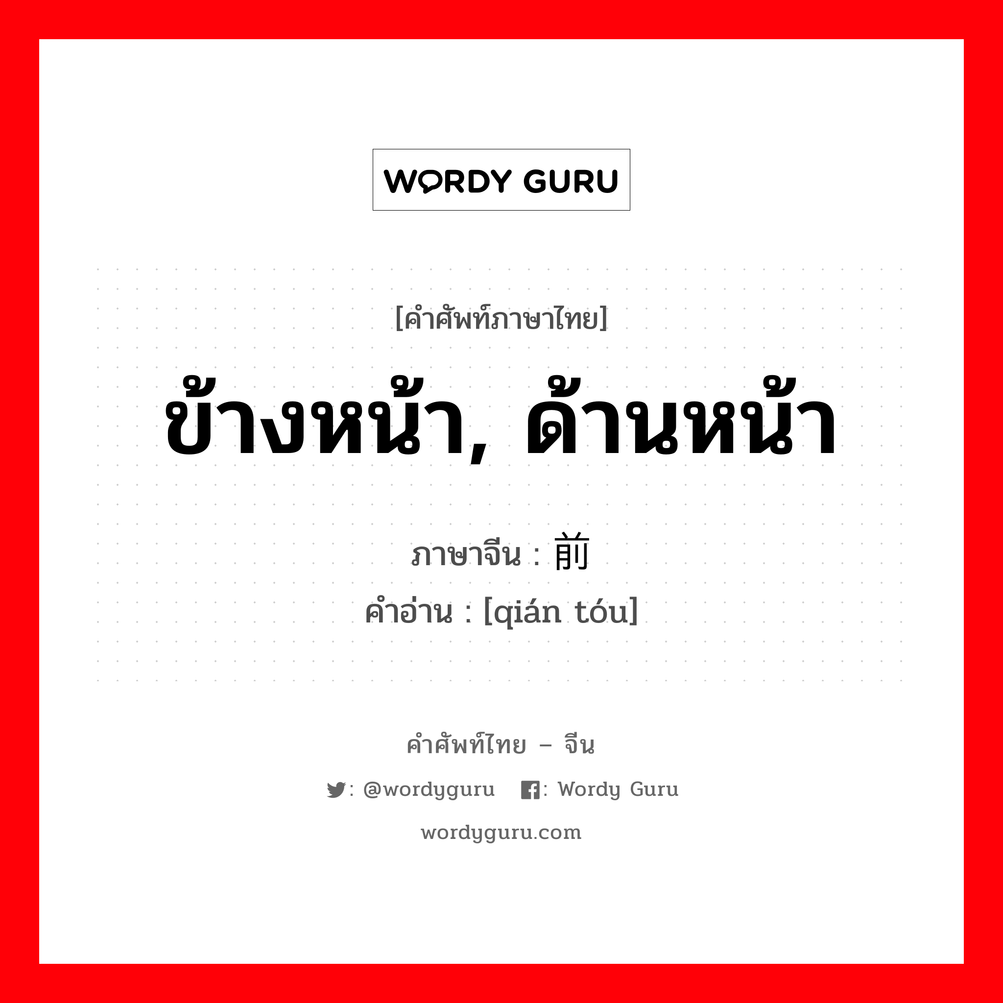 ข้างหน้า, ด้านหน้า ภาษาจีนคืออะไร, คำศัพท์ภาษาไทย - จีน ข้างหน้า, ด้านหน้า ภาษาจีน 前头 คำอ่าน [qián tóu]