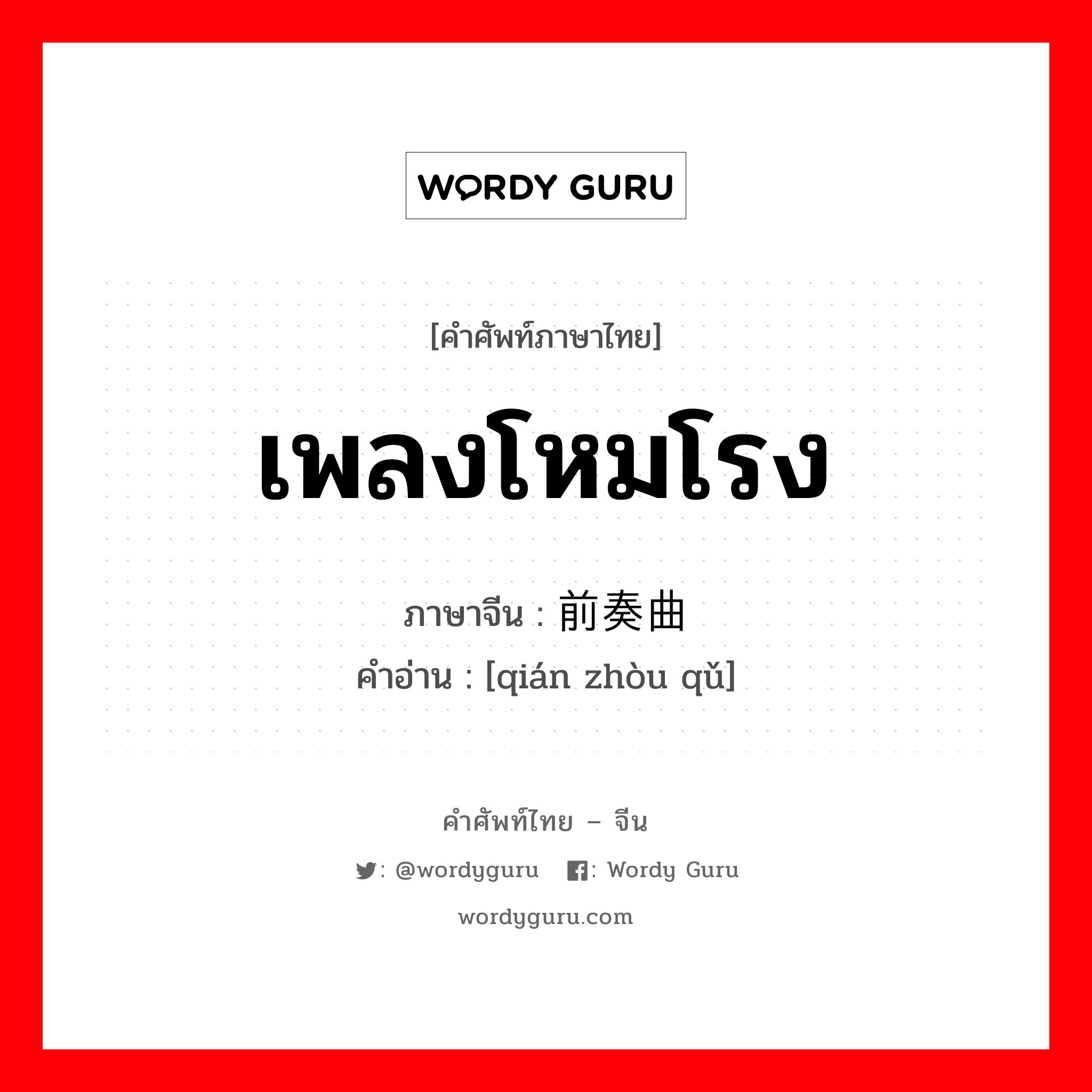 เพลงโหมโรง ภาษาจีนคืออะไร, คำศัพท์ภาษาไทย - จีน เพลงโหมโรง ภาษาจีน 前奏曲 คำอ่าน [qián zhòu qǔ]