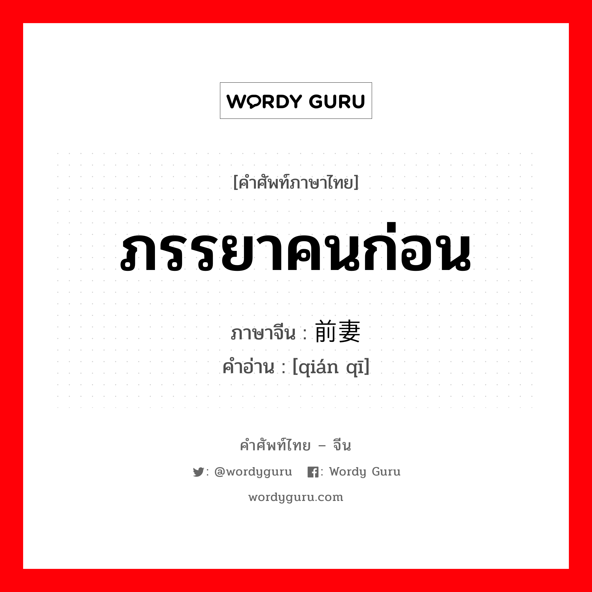 ภรรยาคนก่อน ภาษาจีนคืออะไร, คำศัพท์ภาษาไทย - จีน ภรรยาคนก่อน ภาษาจีน 前妻 คำอ่าน [qián qī]