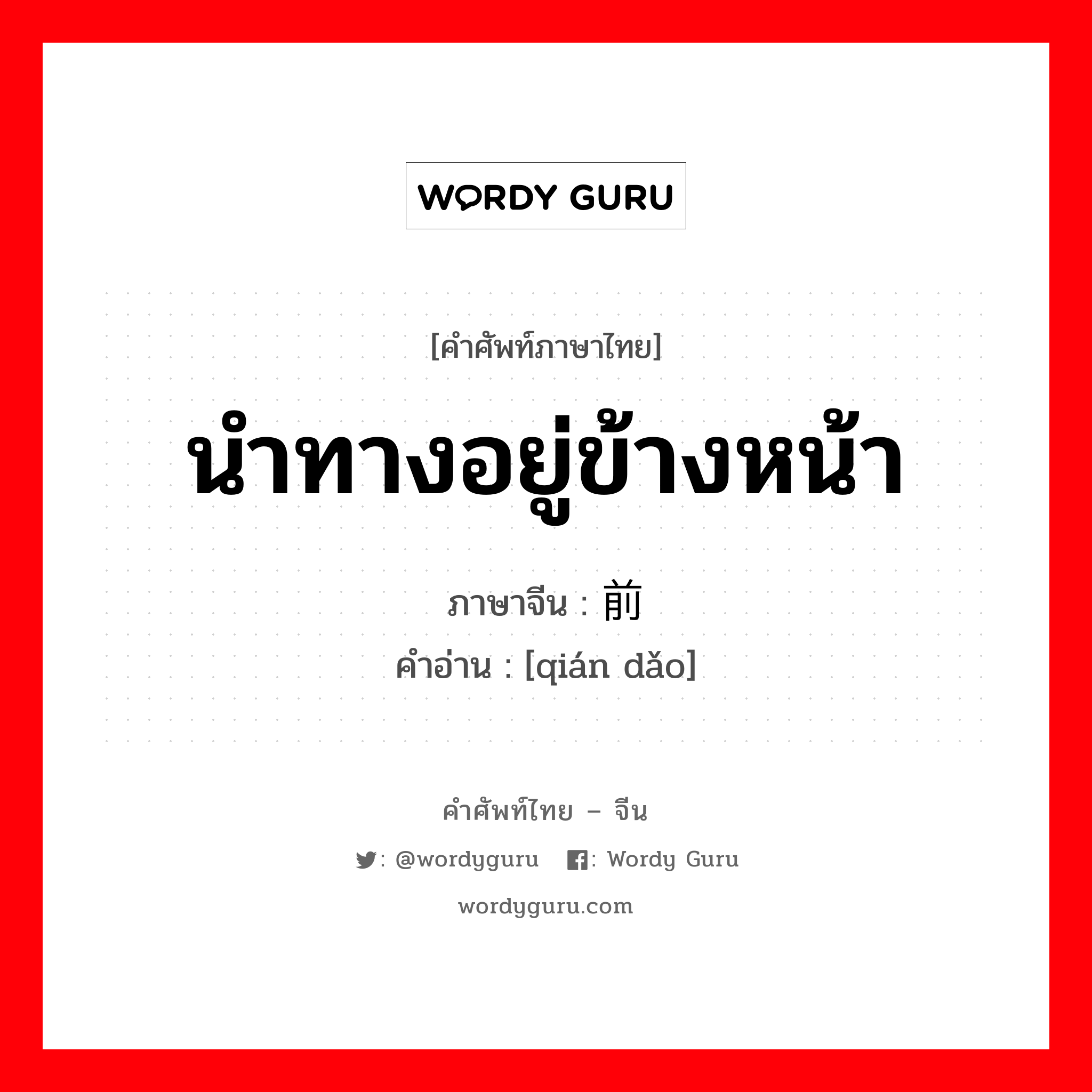 นำทางอยู่ข้างหน้า ภาษาจีนคืออะไร, คำศัพท์ภาษาไทย - จีน นำทางอยู่ข้างหน้า ภาษาจีน 前导 คำอ่าน [qián dǎo]