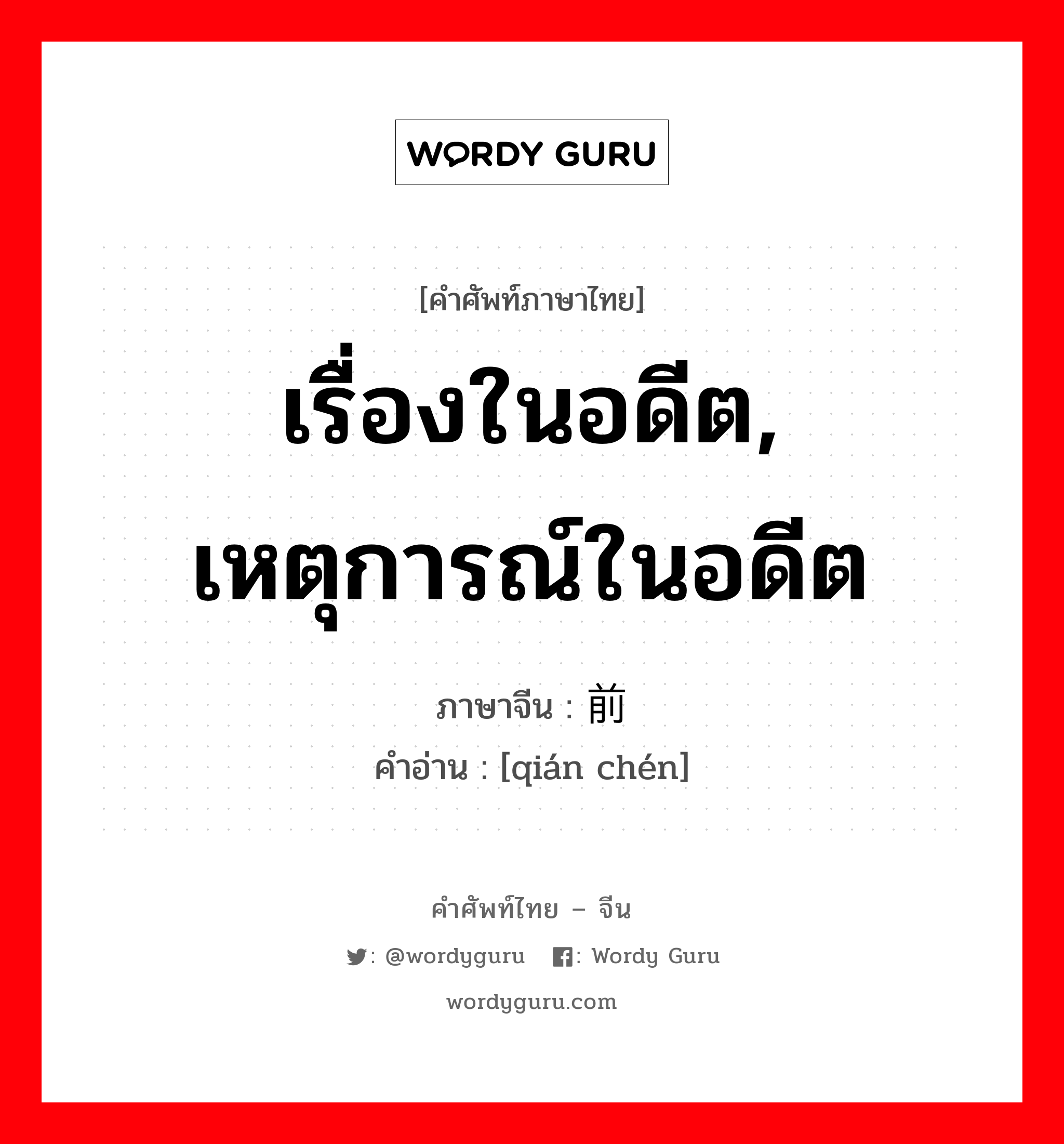 เรื่องในอดีต, เหตุการณ์ในอดีต ภาษาจีนคืออะไร, คำศัพท์ภาษาไทย - จีน เรื่องในอดีต, เหตุการณ์ในอดีต ภาษาจีน 前尘 คำอ่าน [qián chén]