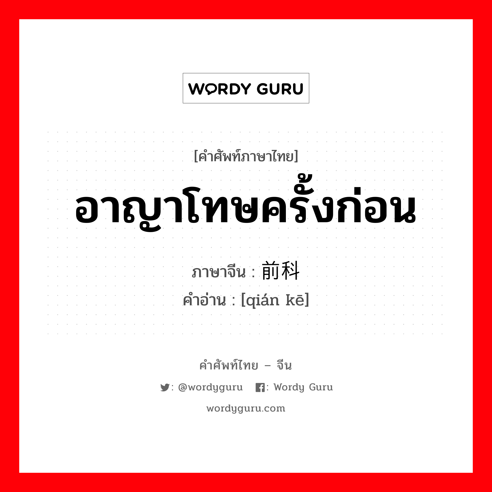 อาญาโทษครั้งก่อน ภาษาจีนคืออะไร, คำศัพท์ภาษาไทย - จีน อาญาโทษครั้งก่อน ภาษาจีน 前科 คำอ่าน [qián kē]