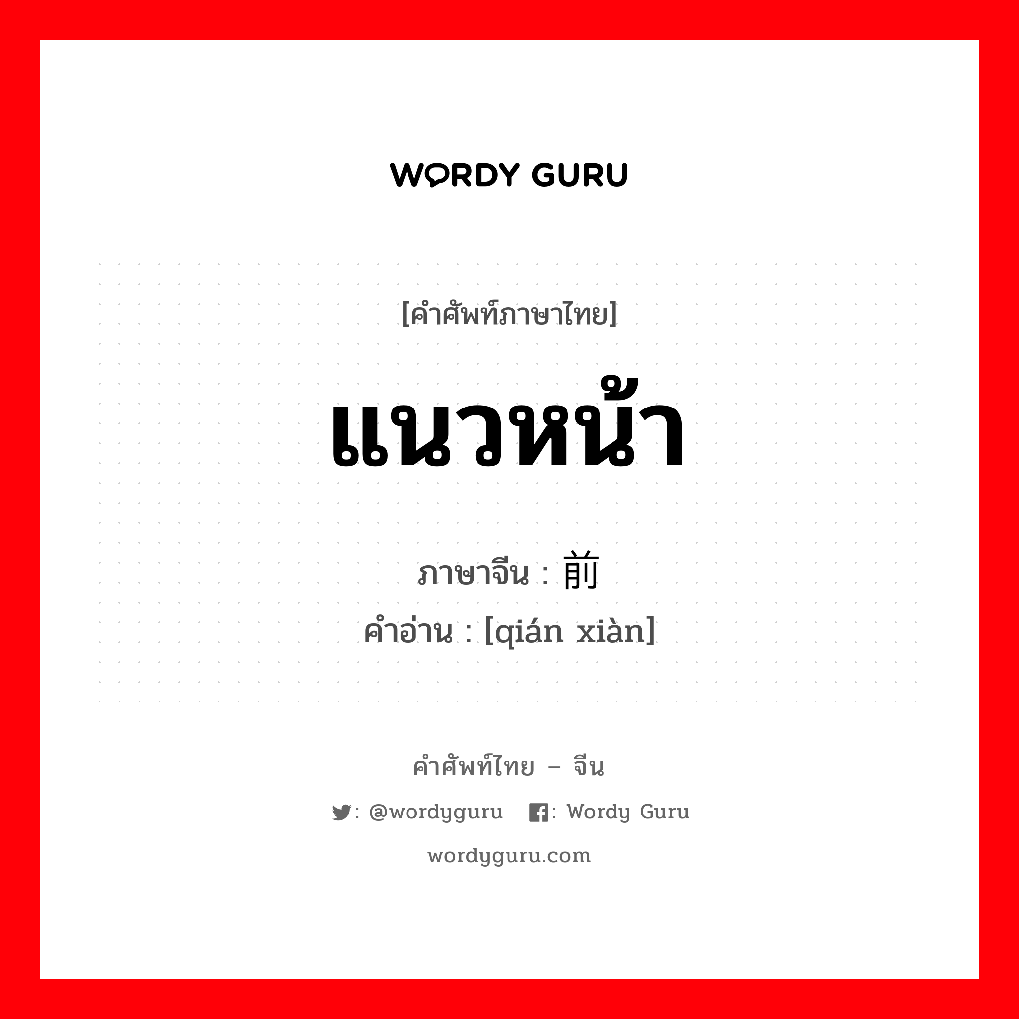 แนวหน้า ภาษาจีนคืออะไร, คำศัพท์ภาษาไทย - จีน แนวหน้า ภาษาจีน 前线 คำอ่าน [qián xiàn]