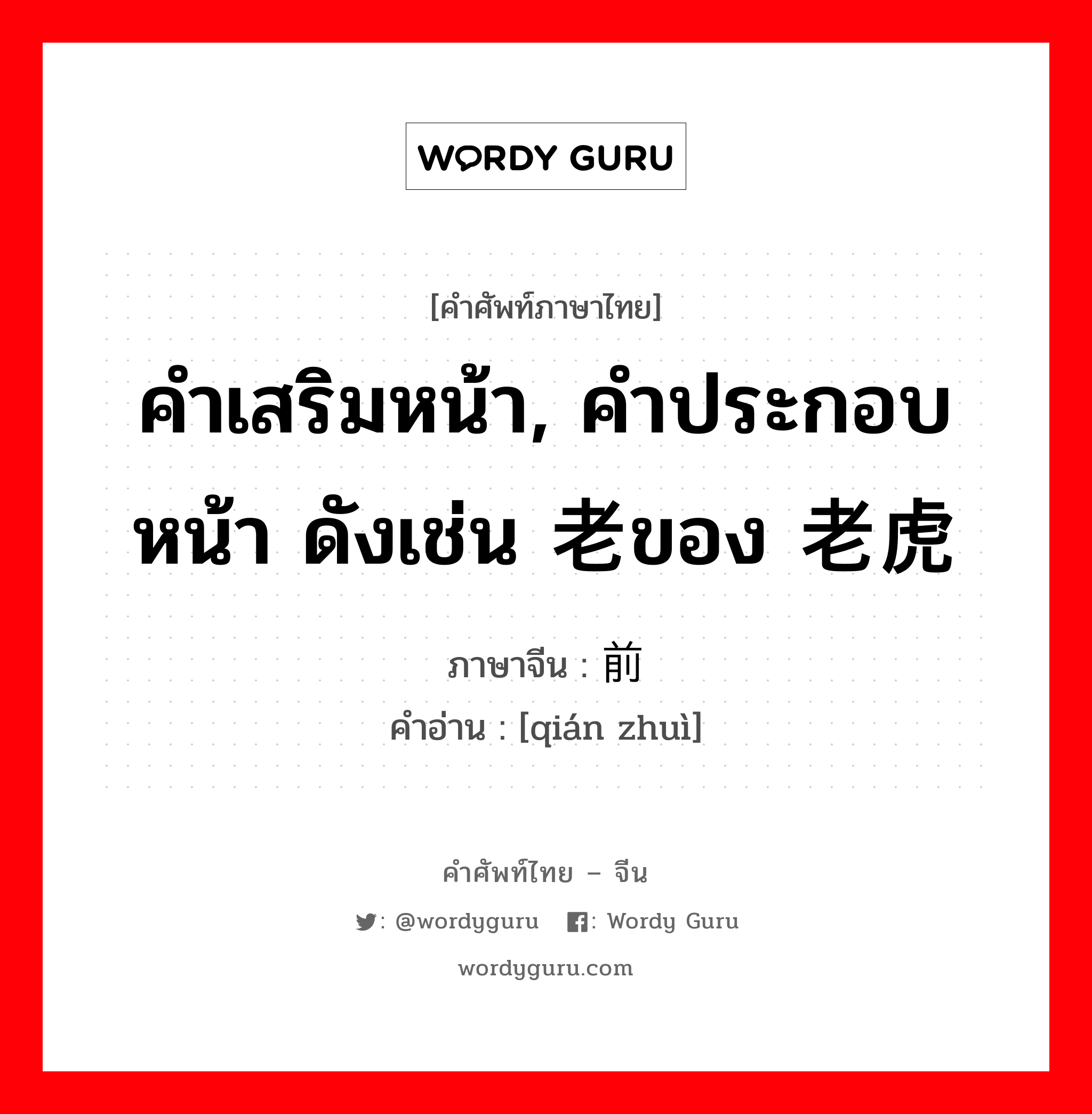 คำเสริมหน้า, คำประกอบหน้า ดังเช่น 老ของ 老虎 ภาษาจีนคืออะไร, คำศัพท์ภาษาไทย - จีน คำเสริมหน้า, คำประกอบหน้า ดังเช่น 老ของ 老虎 ภาษาจีน 前缀 คำอ่าน [qián zhuì]