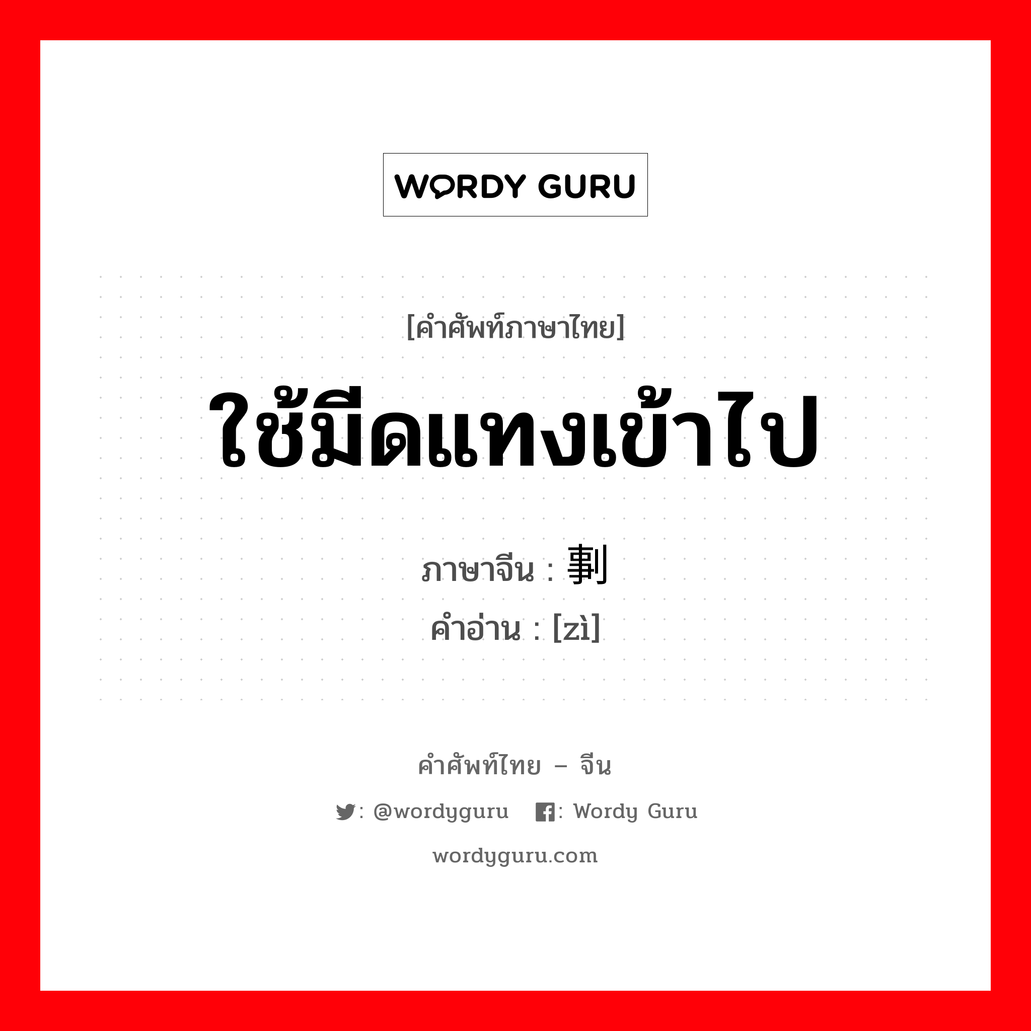 ใช้มีดแทงเข้าไป ภาษาจีนคืออะไร, คำศัพท์ภาษาไทย - จีน ใช้มีดแทงเข้าไป ภาษาจีน 剚 คำอ่าน [zì]