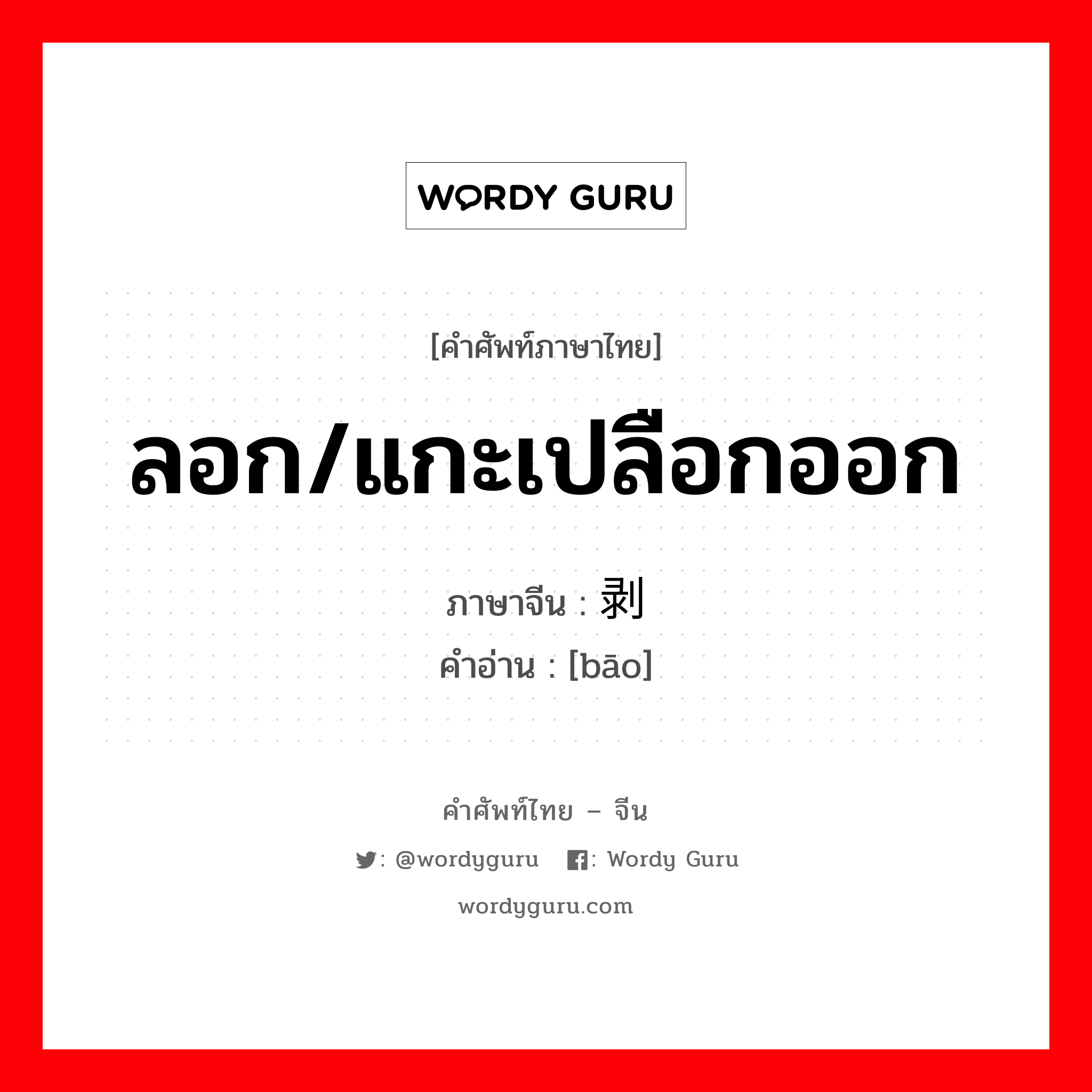 ลอก/แกะเปลือกออก ภาษาจีนคืออะไร, คำศัพท์ภาษาไทย - จีน ลอก/แกะเปลือกออก ภาษาจีน 剥 คำอ่าน [bāo]