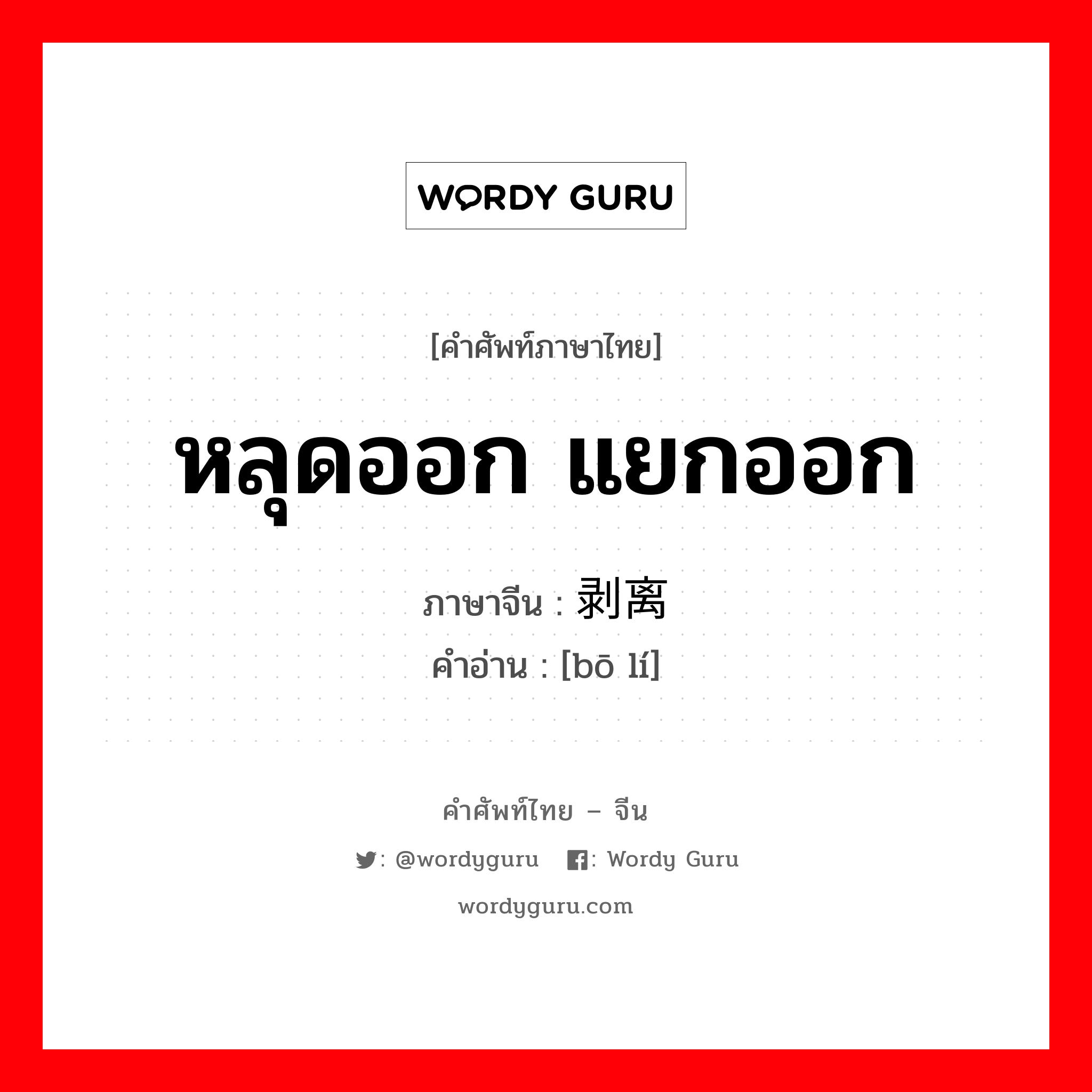 หลุดออก แยกออก ภาษาจีนคืออะไร, คำศัพท์ภาษาไทย - จีน หลุดออก แยกออก ภาษาจีน 剥离 คำอ่าน [bō lí]