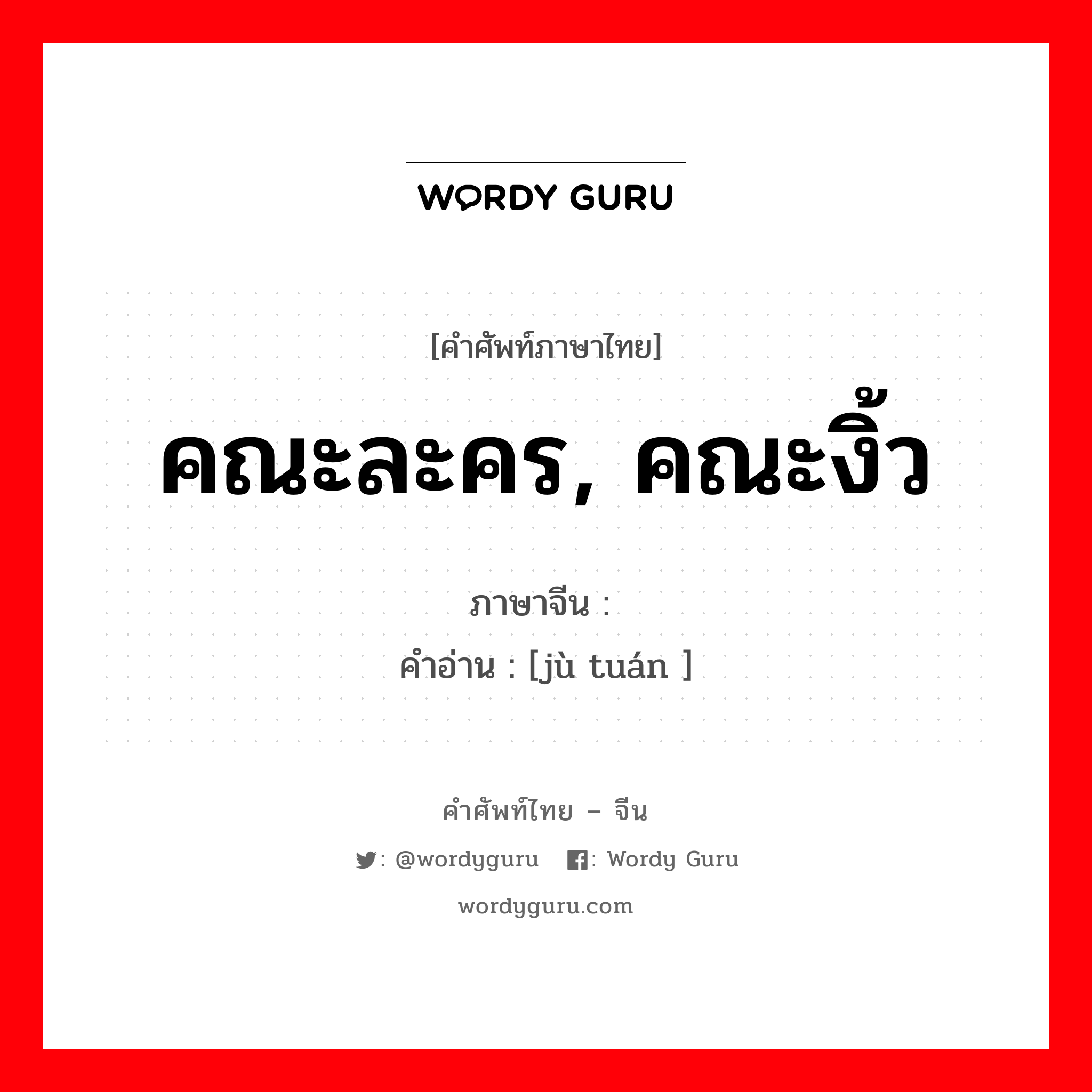 คณะละคร, คณะงิ้ว ภาษาจีนคืออะไร, คำศัพท์ภาษาไทย - จีน คณะละคร, คณะงิ้ว ภาษาจีน 剧团 คำอ่าน [jù tuán ]