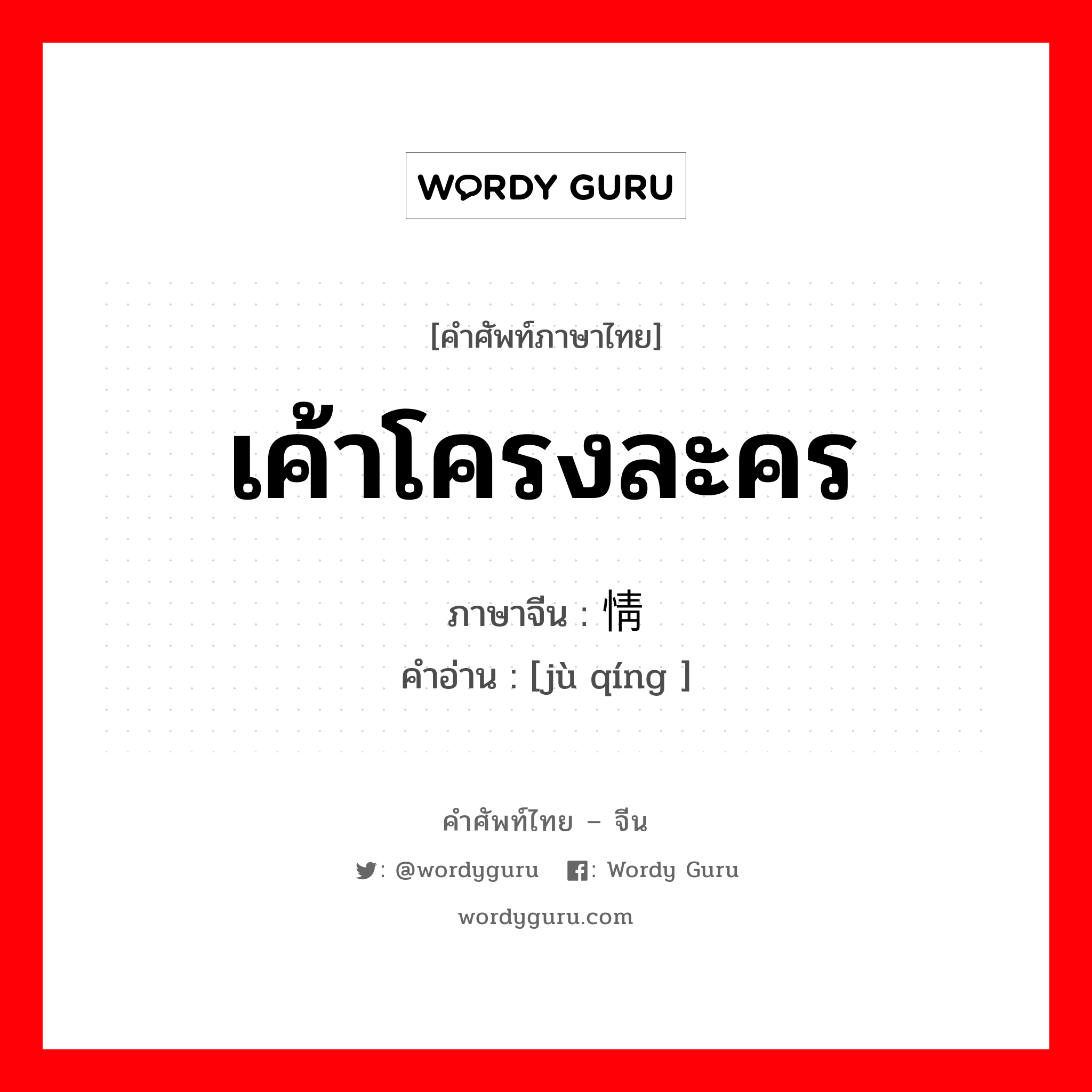 เค้าโครงละคร ภาษาจีนคืออะไร, คำศัพท์ภาษาไทย - จีน เค้าโครงละคร ภาษาจีน 剧情 คำอ่าน [jù qíng ]